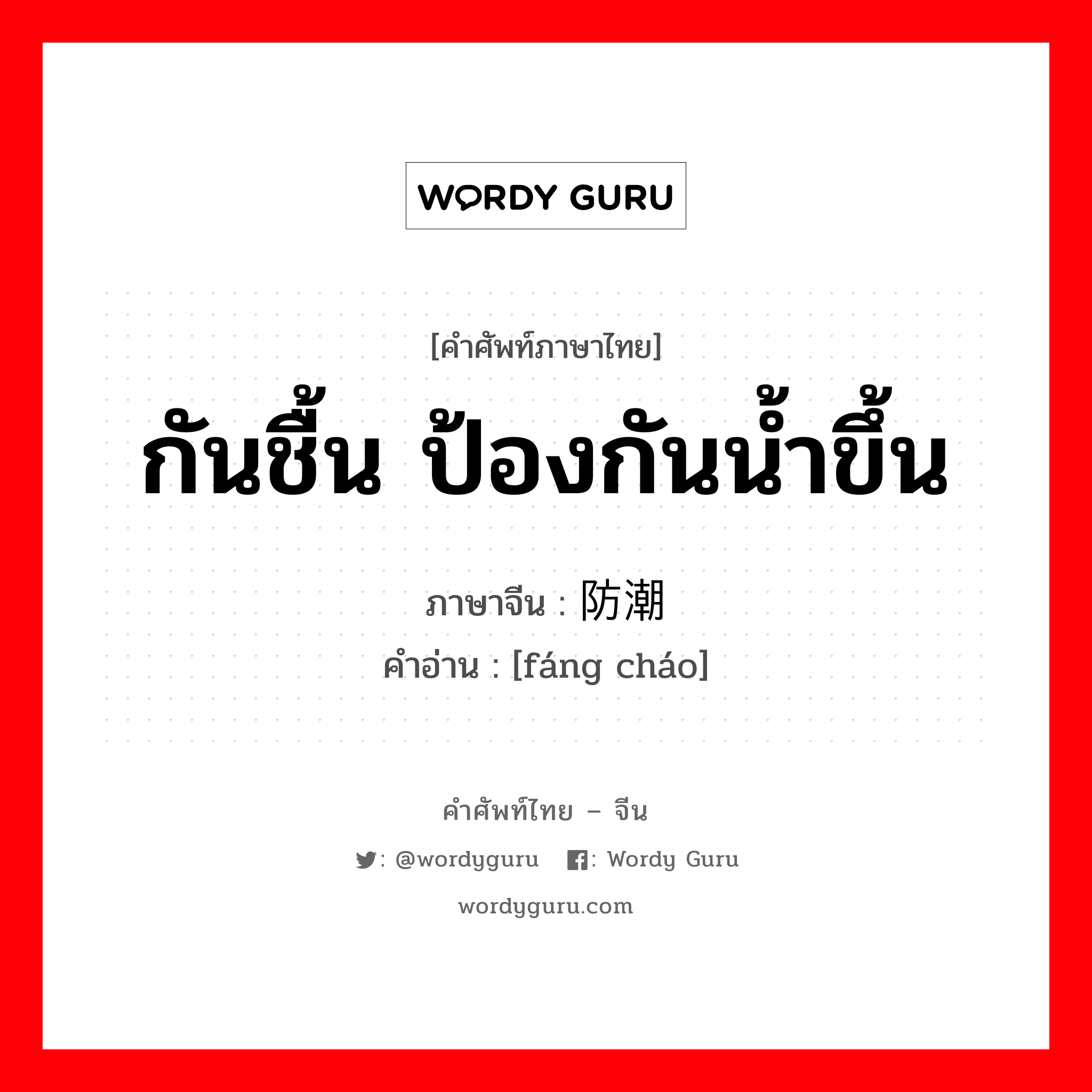 กันชื้น ป้องกันน้ำขึ้น ภาษาจีนคืออะไร, คำศัพท์ภาษาไทย - จีน กันชื้น ป้องกันน้ำขึ้น ภาษาจีน 防潮 คำอ่าน [fáng cháo]