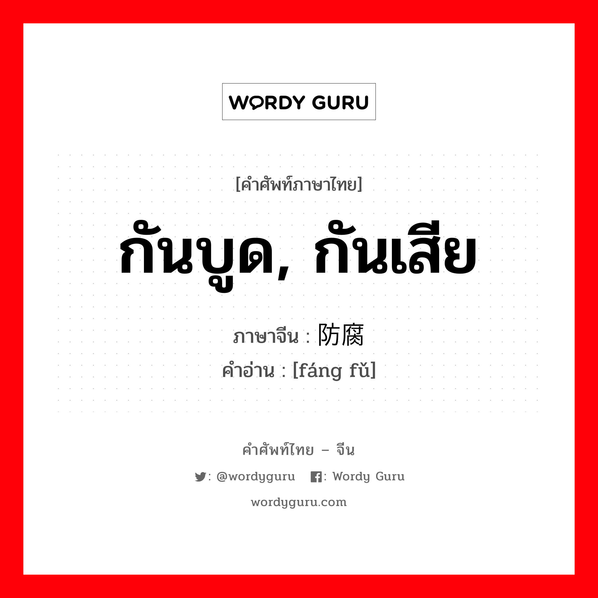 กันบูด, กันเสีย ภาษาจีนคืออะไร, คำศัพท์ภาษาไทย - จีน กันบูด, กันเสีย ภาษาจีน 防腐 คำอ่าน [fáng fǔ]