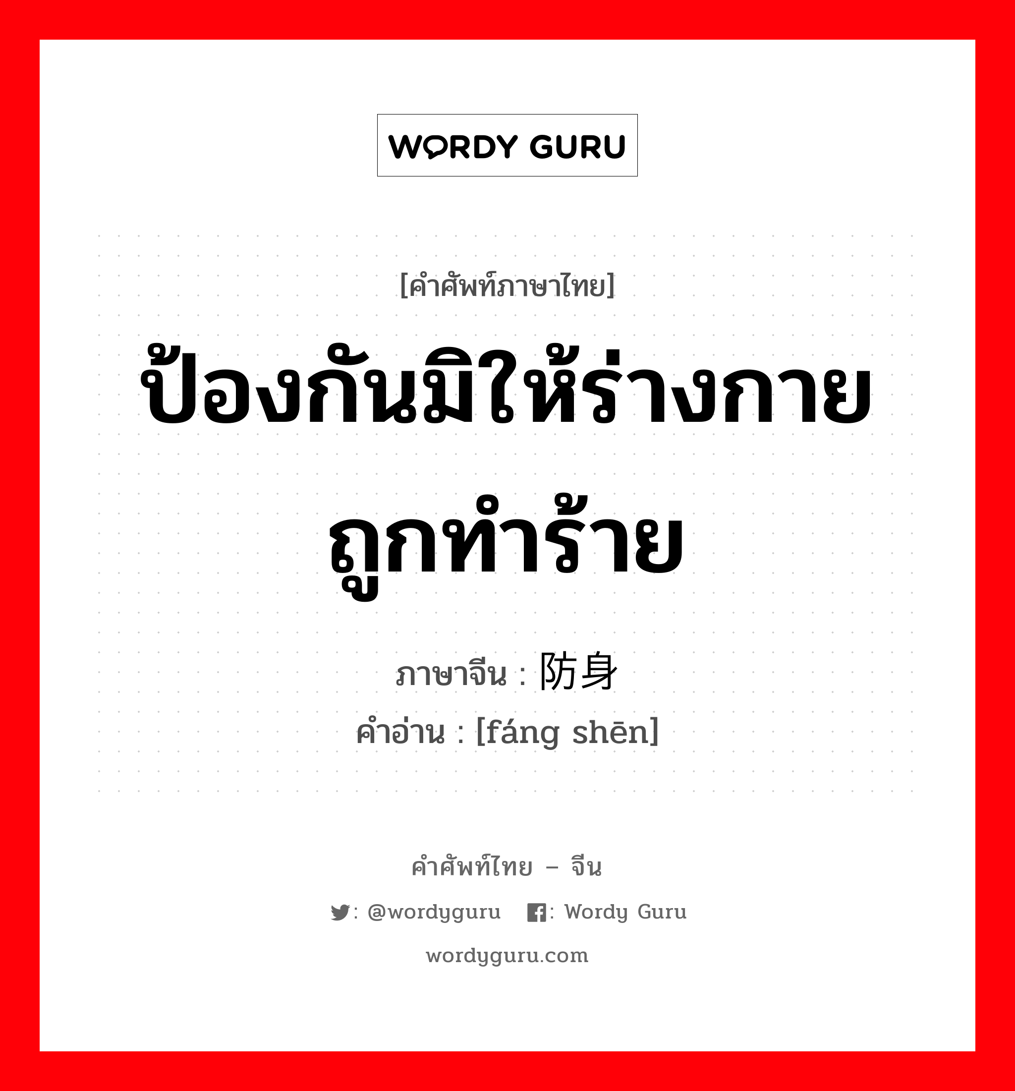 ป้องกันมิให้ร่างกายถูกทำร้าย ภาษาจีนคืออะไร, คำศัพท์ภาษาไทย - จีน ป้องกันมิให้ร่างกายถูกทำร้าย ภาษาจีน 防身 คำอ่าน [fáng shēn]