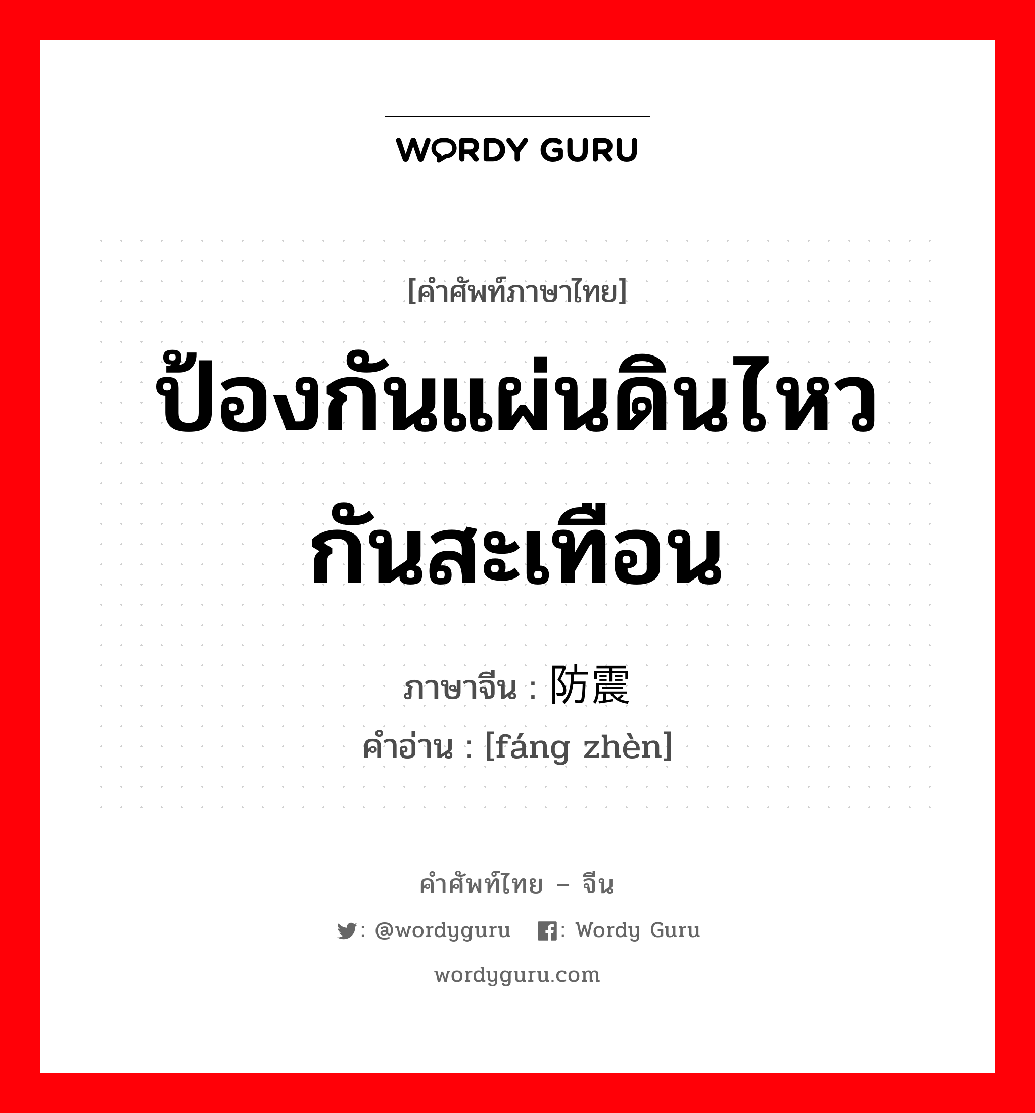 ป้องกันแผ่นดินไหว กันสะเทือน ภาษาจีนคืออะไร, คำศัพท์ภาษาไทย - จีน ป้องกันแผ่นดินไหว กันสะเทือน ภาษาจีน 防震 คำอ่าน [fáng zhèn]