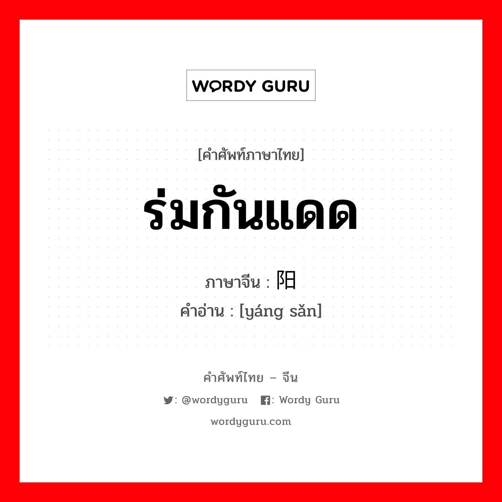 ร่มกันแดด ภาษาจีนคืออะไร, คำศัพท์ภาษาไทย - จีน ร่มกันแดด ภาษาจีน 阳伞 คำอ่าน [yáng sǎn]