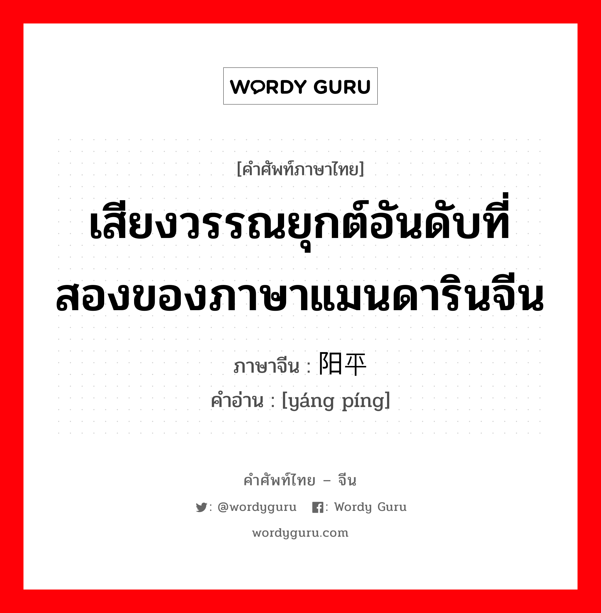 เสียงวรรณยุกต์อันดับที่สองของภาษาแมนดารินจีน ภาษาจีนคืออะไร, คำศัพท์ภาษาไทย - จีน เสียงวรรณยุกต์อันดับที่สองของภาษาแมนดารินจีน ภาษาจีน 阳平 คำอ่าน [yáng píng]