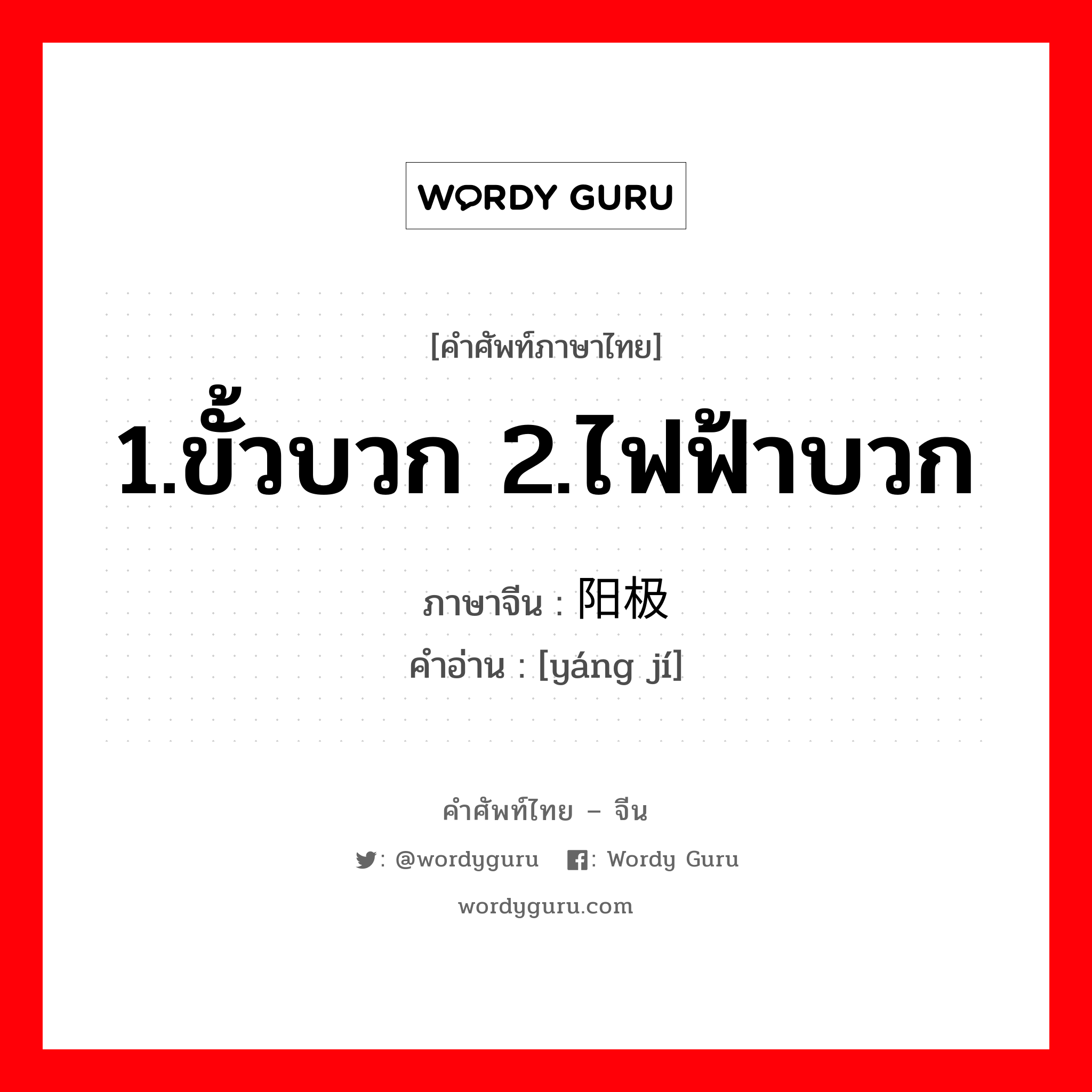 1.ขั้วบวก 2.ไฟฟ้าบวก ภาษาจีนคืออะไร, คำศัพท์ภาษาไทย - จีน 1.ขั้วบวก 2.ไฟฟ้าบวก ภาษาจีน 阳极 คำอ่าน [yáng jí]