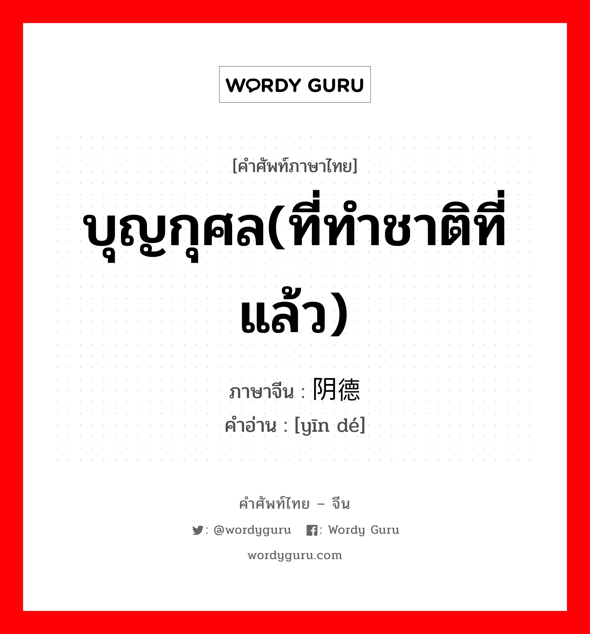 บุญกุศล(ที่ทำชาติที่แล้ว) ภาษาจีนคืออะไร, คำศัพท์ภาษาไทย - จีน บุญกุศล(ที่ทำชาติที่แล้ว) ภาษาจีน 阴德 คำอ่าน [yīn dé]