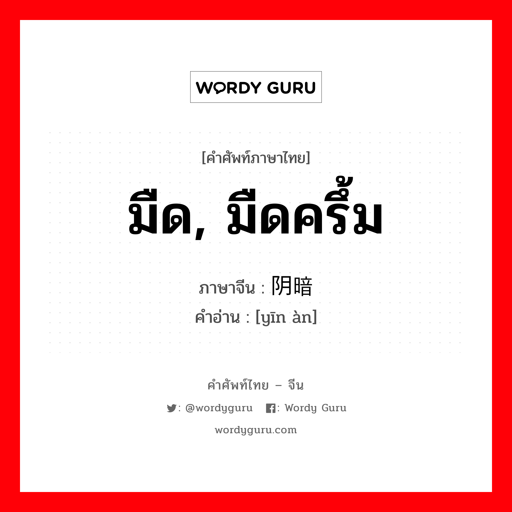 มืด, มืดครึ้ม ภาษาจีนคืออะไร, คำศัพท์ภาษาไทย - จีน มืด, มืดครึ้ม ภาษาจีน 阴暗 คำอ่าน [yīn àn]