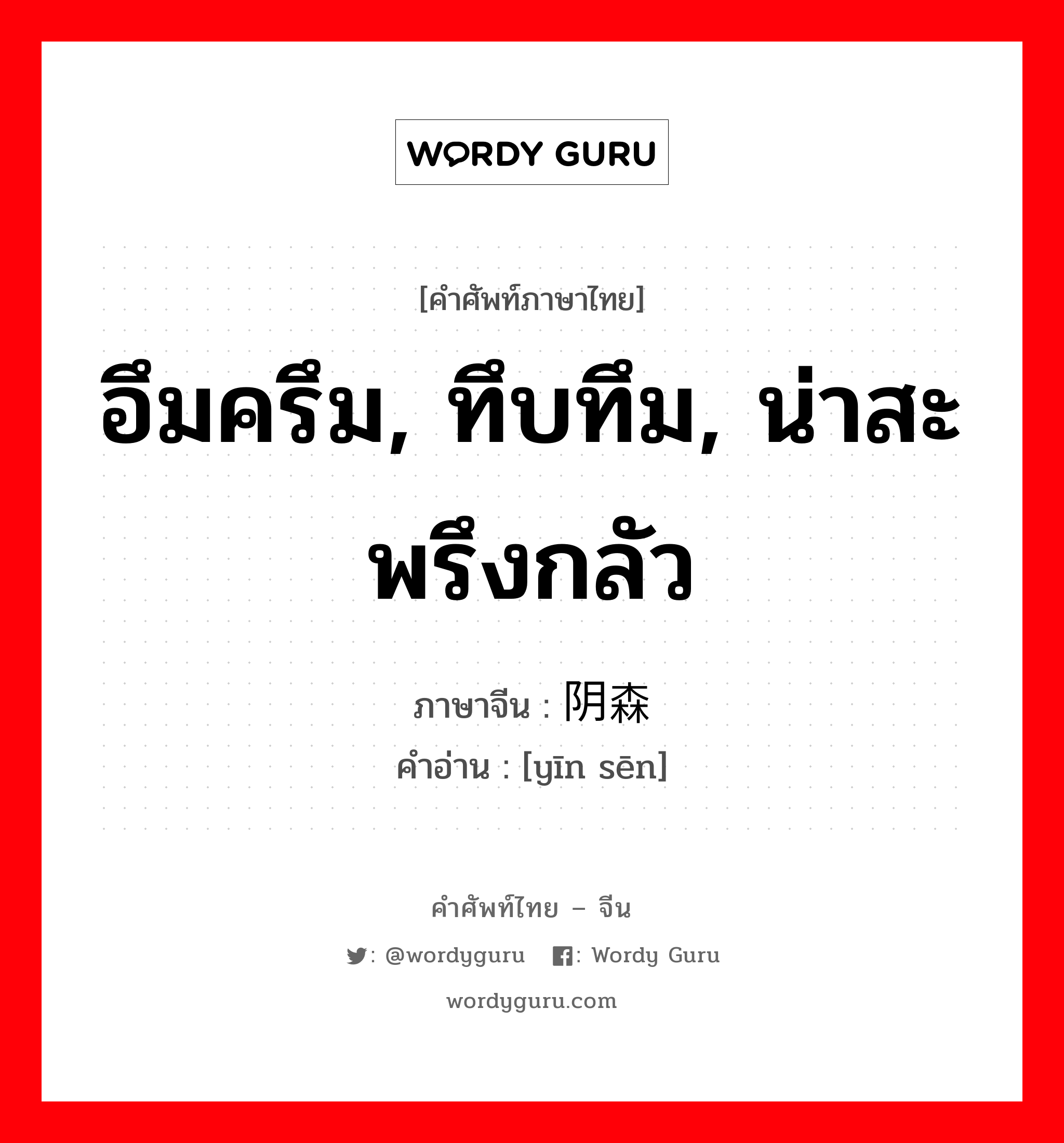 อึมครึม, ทึบทึม, น่าสะพรึงกลัว ภาษาจีนคืออะไร, คำศัพท์ภาษาไทย - จีน อึมครึม, ทึบทึม, น่าสะพรึงกลัว ภาษาจีน 阴森 คำอ่าน [yīn sēn]