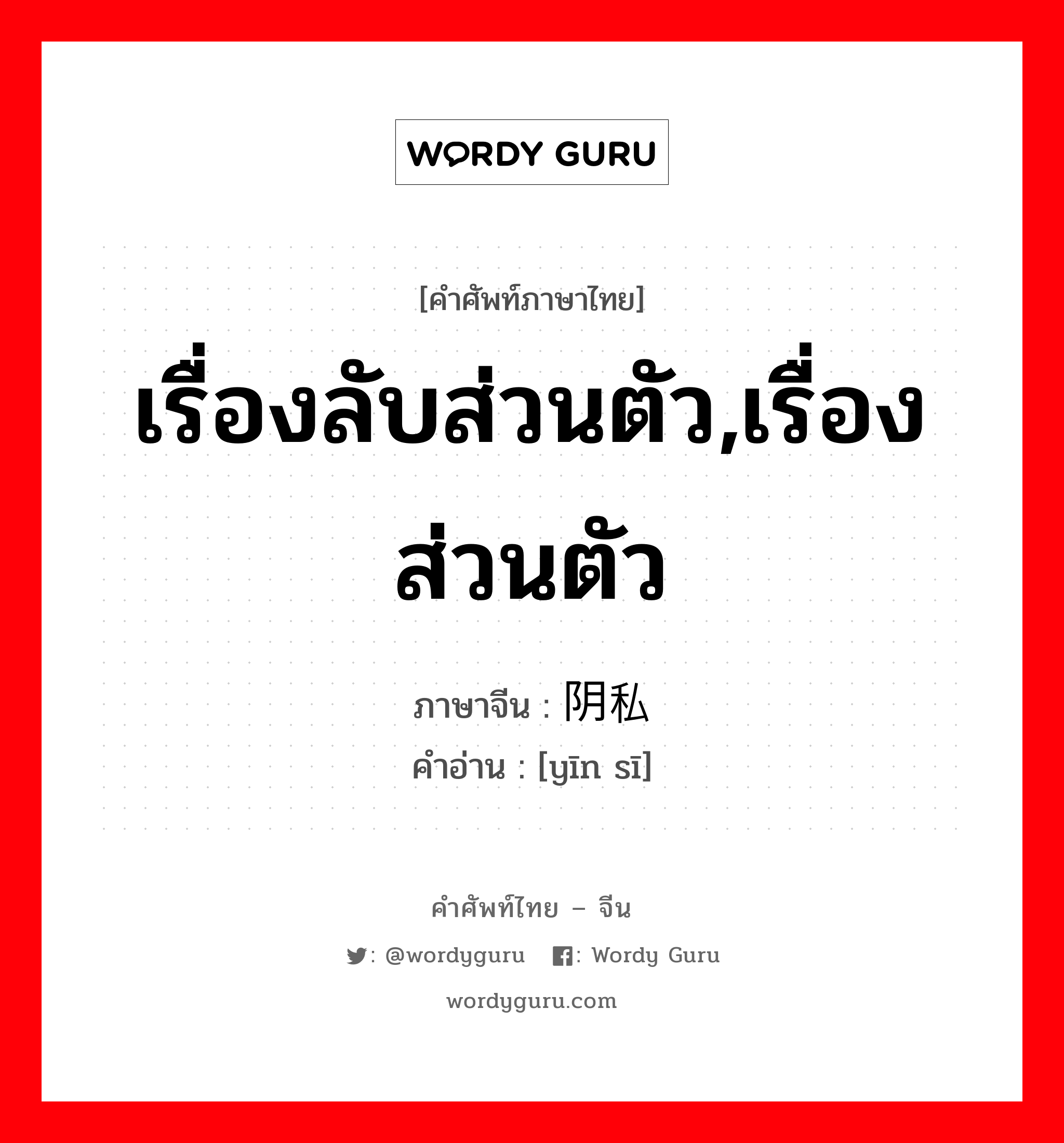 เรื่องลับส่วนตัว,เรื่องส่วนตัว ภาษาจีนคืออะไร, คำศัพท์ภาษาไทย - จีน เรื่องลับส่วนตัว,เรื่องส่วนตัว ภาษาจีน 阴私 คำอ่าน [yīn sī]