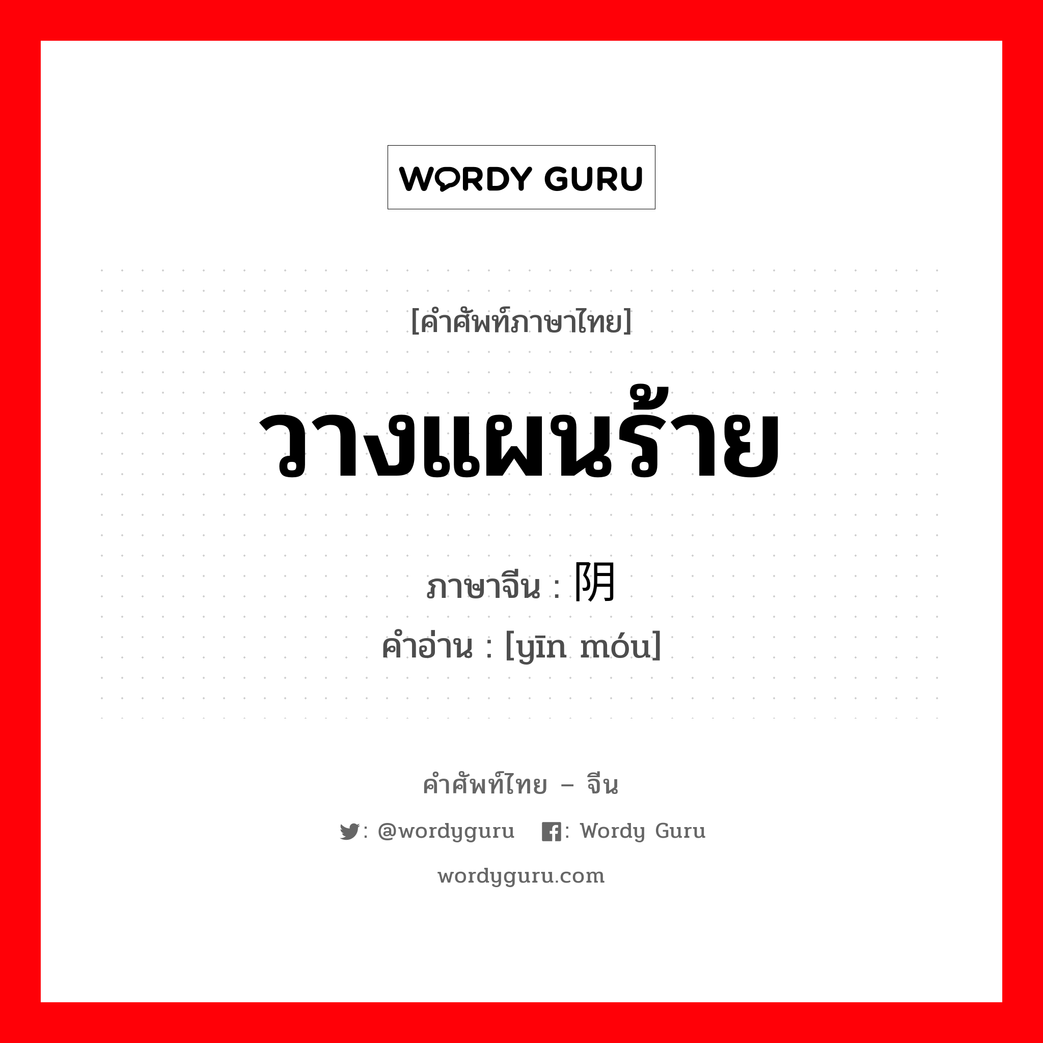 วางแผนร้าย ภาษาจีนคืออะไร, คำศัพท์ภาษาไทย - จีน วางแผนร้าย ภาษาจีน 阴谋 คำอ่าน [yīn móu]