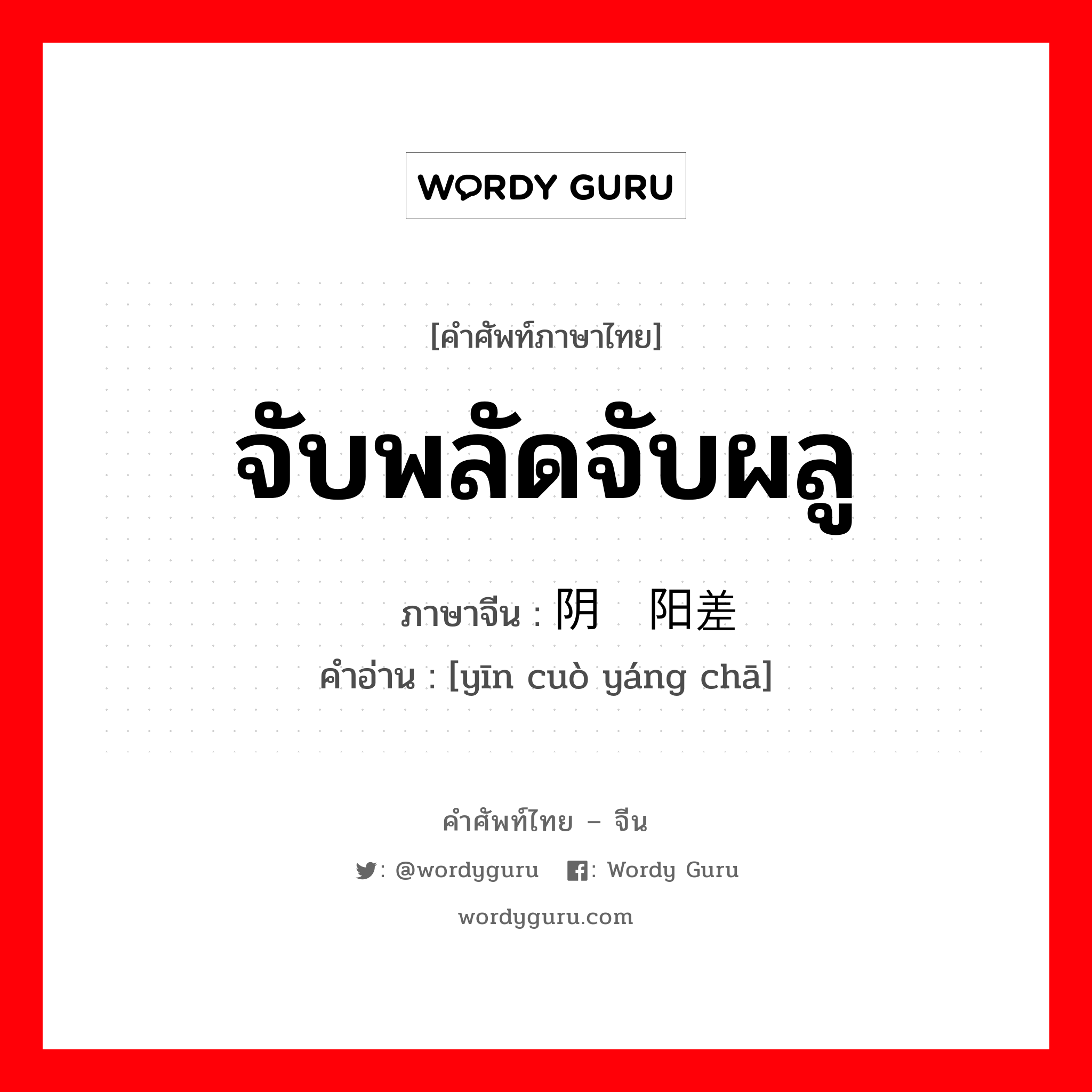 จับพลัดจับผลู ภาษาจีนคืออะไร, คำศัพท์ภาษาไทย - จีน จับพลัดจับผลู ภาษาจีน 阴错阳差 คำอ่าน [yīn cuò yáng chā]