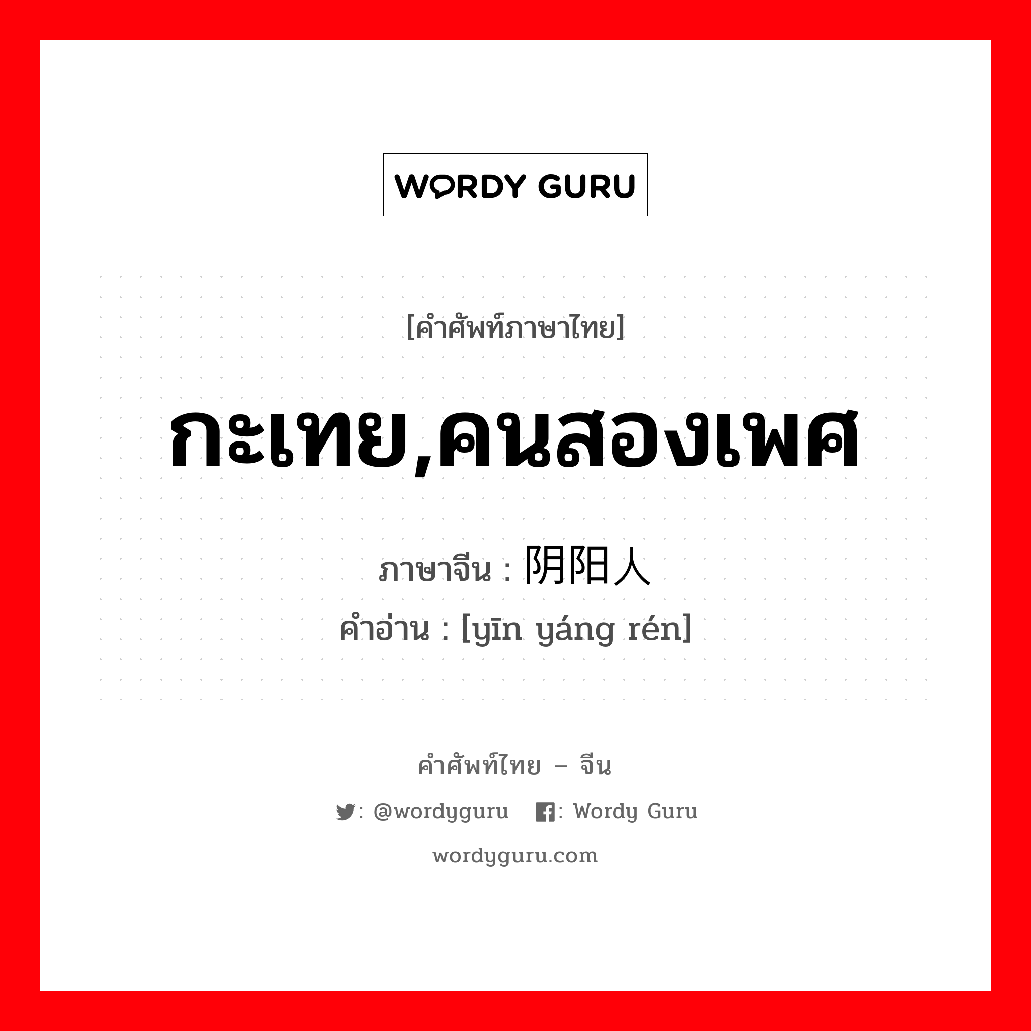 กะเทย,คนสองเพศ ภาษาจีนคืออะไร, คำศัพท์ภาษาไทย - จีน กะเทย,คนสองเพศ ภาษาจีน 阴阳人 คำอ่าน [yīn yáng rén]