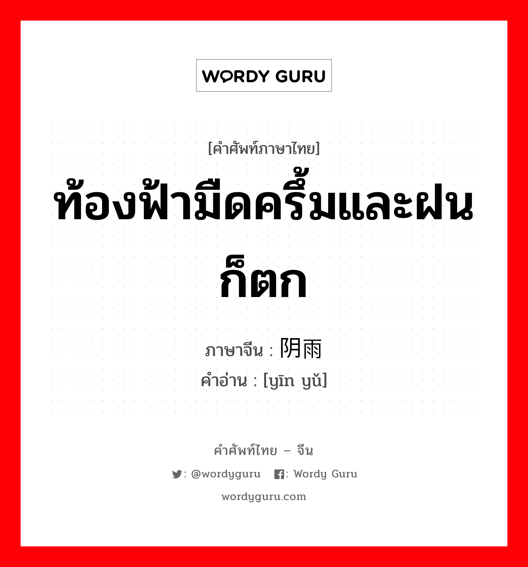 ท้องฟ้ามืดครึ้มและฝนก็ตก ภาษาจีนคืออะไร, คำศัพท์ภาษาไทย - จีน ท้องฟ้ามืดครึ้มและฝนก็ตก ภาษาจีน 阴雨 คำอ่าน [yīn yǔ]