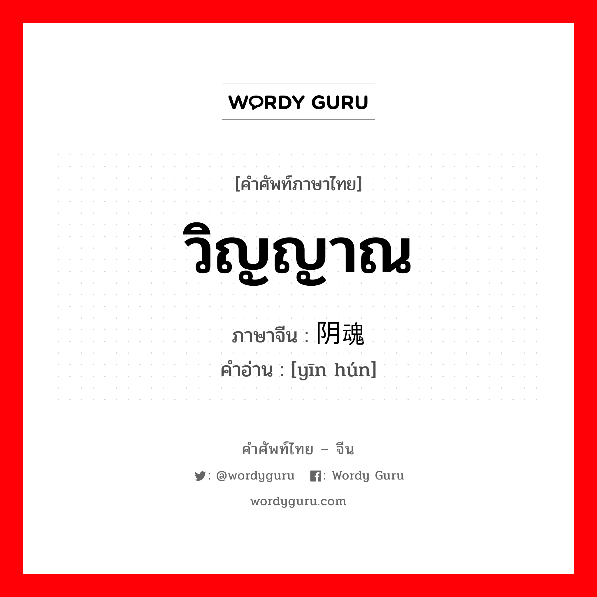 วิญญาณ ภาษาจีนคืออะไร, คำศัพท์ภาษาไทย - จีน วิญญาณ ภาษาจีน 阴魂 คำอ่าน [yīn hún]