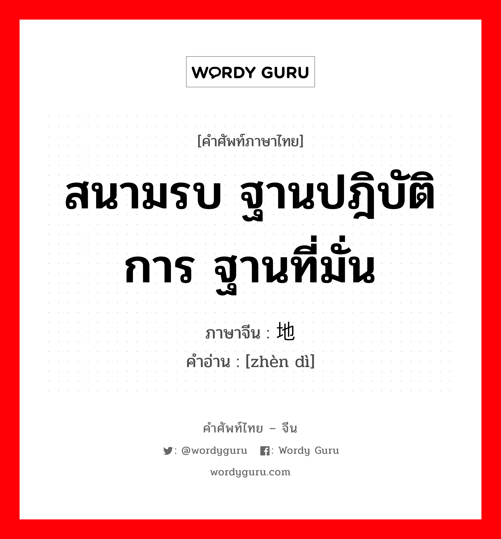 สนามรบ ฐานปฎิบัติการ ฐานที่มั่น ภาษาจีนคืออะไร, คำศัพท์ภาษาไทย - จีน สนามรบ ฐานปฎิบัติการ ฐานที่มั่น ภาษาจีน 阵地 คำอ่าน [zhèn dì]