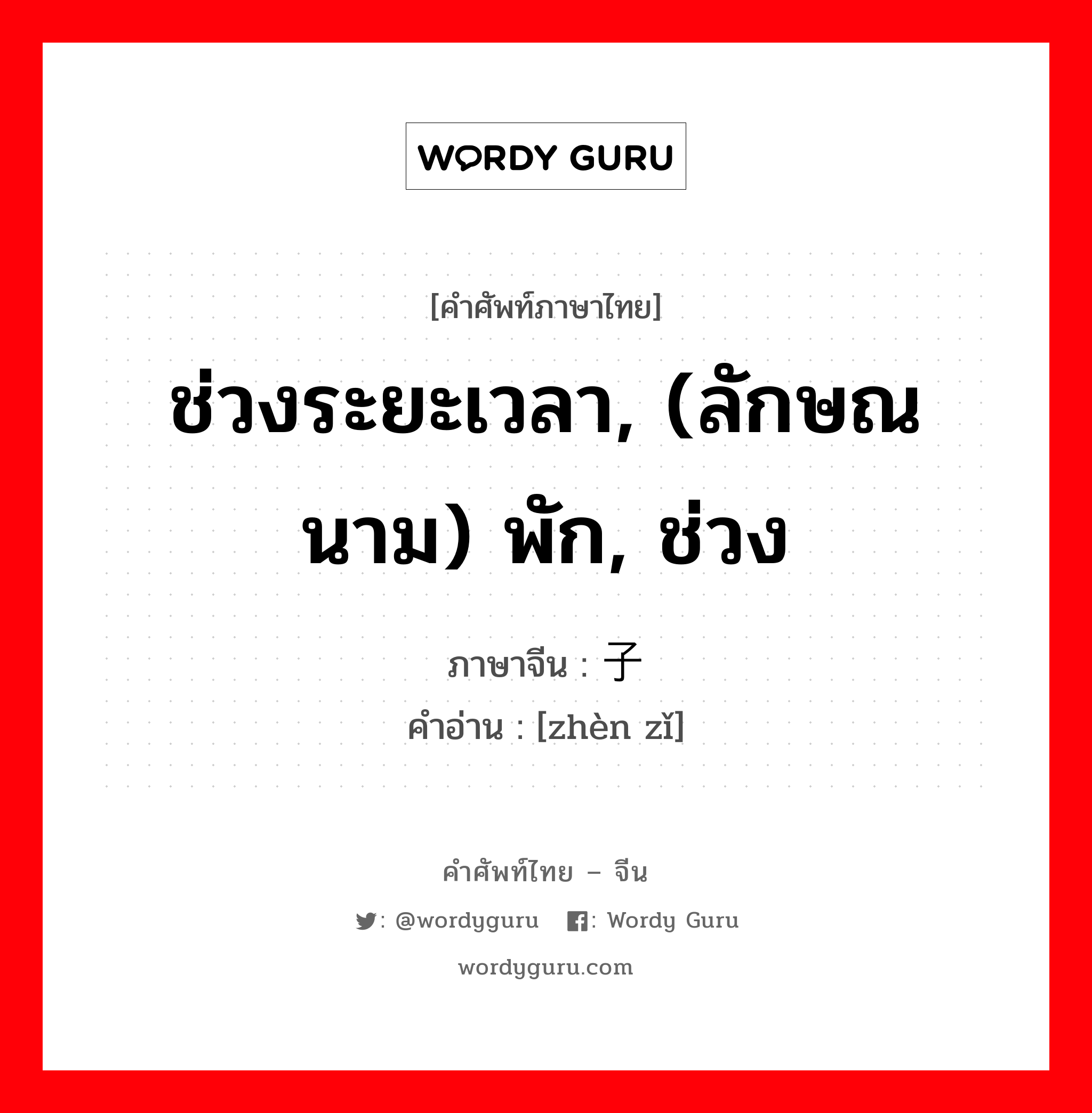 ช่วงระยะเวลา, (ลักษณนาม) พัก, ช่วง ภาษาจีนคืออะไร, คำศัพท์ภาษาไทย - จีน ช่วงระยะเวลา, (ลักษณนาม) พัก, ช่วง ภาษาจีน 阵子 คำอ่าน [zhèn zǐ]