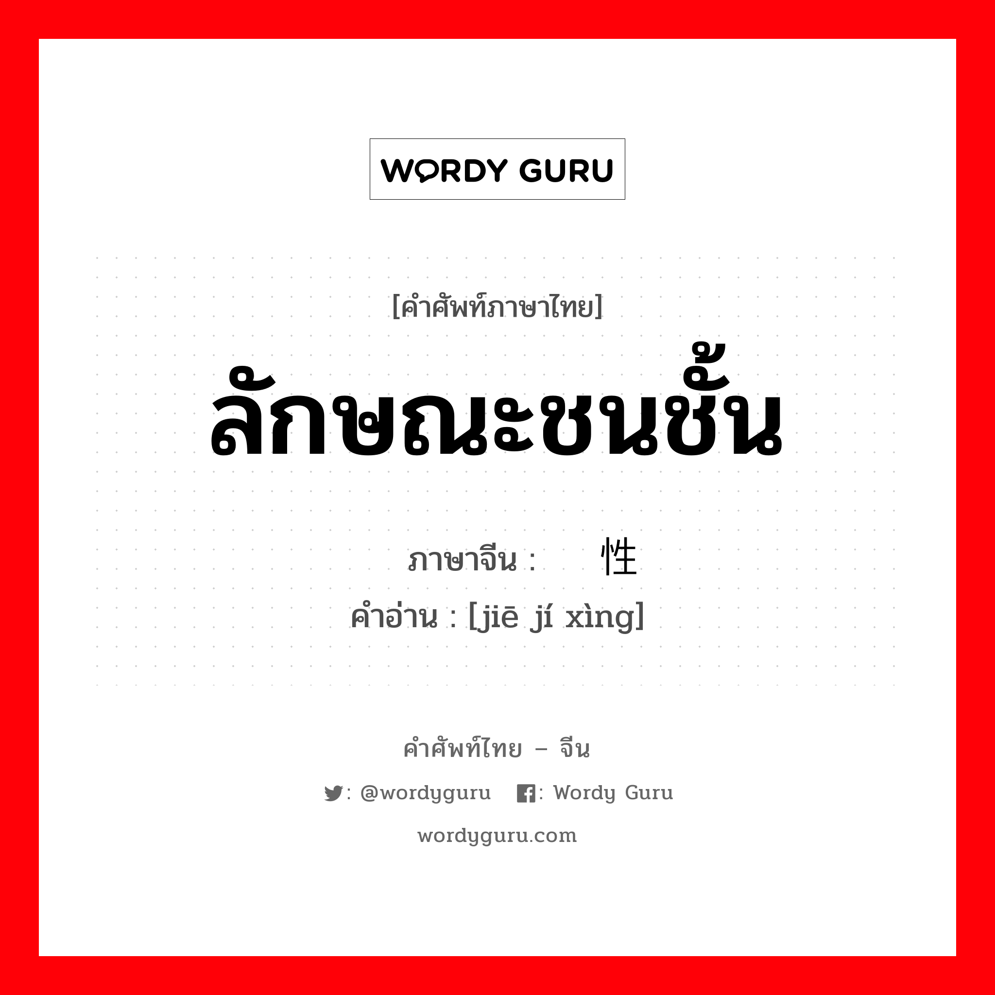 ลักษณะชนชั้น ภาษาจีนคืออะไร, คำศัพท์ภาษาไทย - จีน ลักษณะชนชั้น ภาษาจีน 阶级性 คำอ่าน [jiē jí xìng]