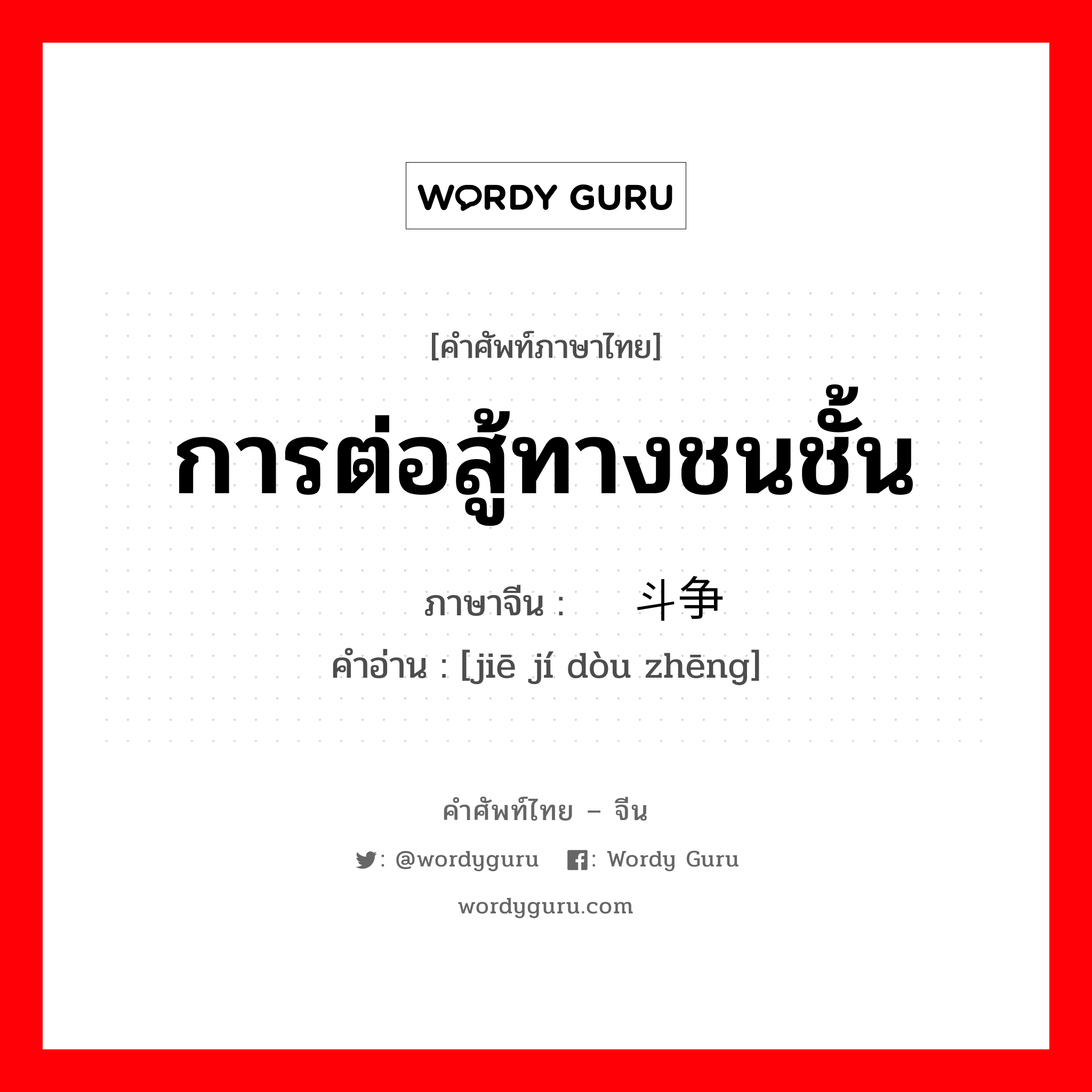 การต่อสู้ทางชนชั้น ภาษาจีนคืออะไร, คำศัพท์ภาษาไทย - จีน การต่อสู้ทางชนชั้น ภาษาจีน 阶级斗争 คำอ่าน [jiē jí dòu zhēng]