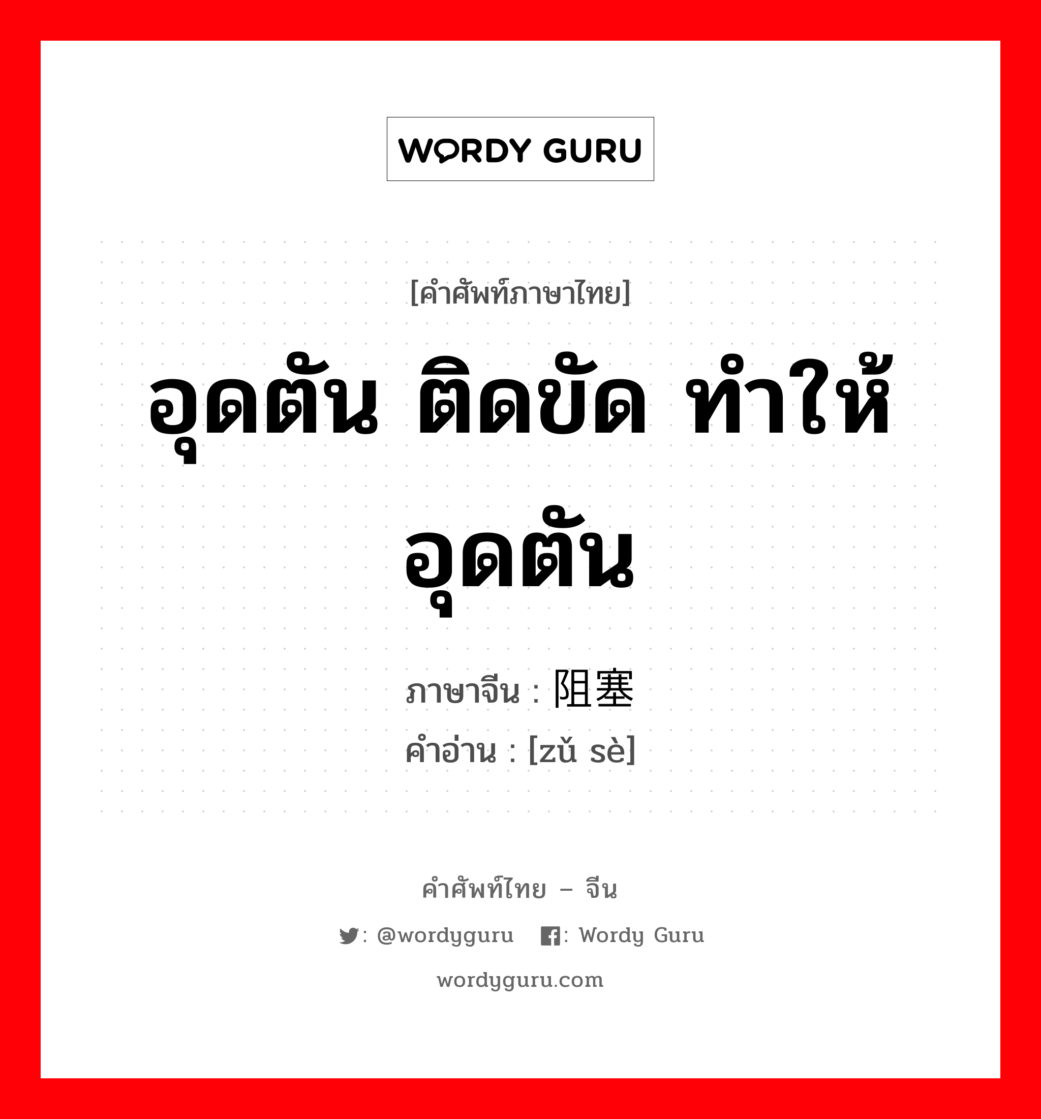 อุดตัน ติดขัด ทำให้อุดตัน ภาษาจีนคืออะไร, คำศัพท์ภาษาไทย - จีน อุดตัน ติดขัด ทำให้อุดตัน ภาษาจีน 阻塞 คำอ่าน [zǔ sè]