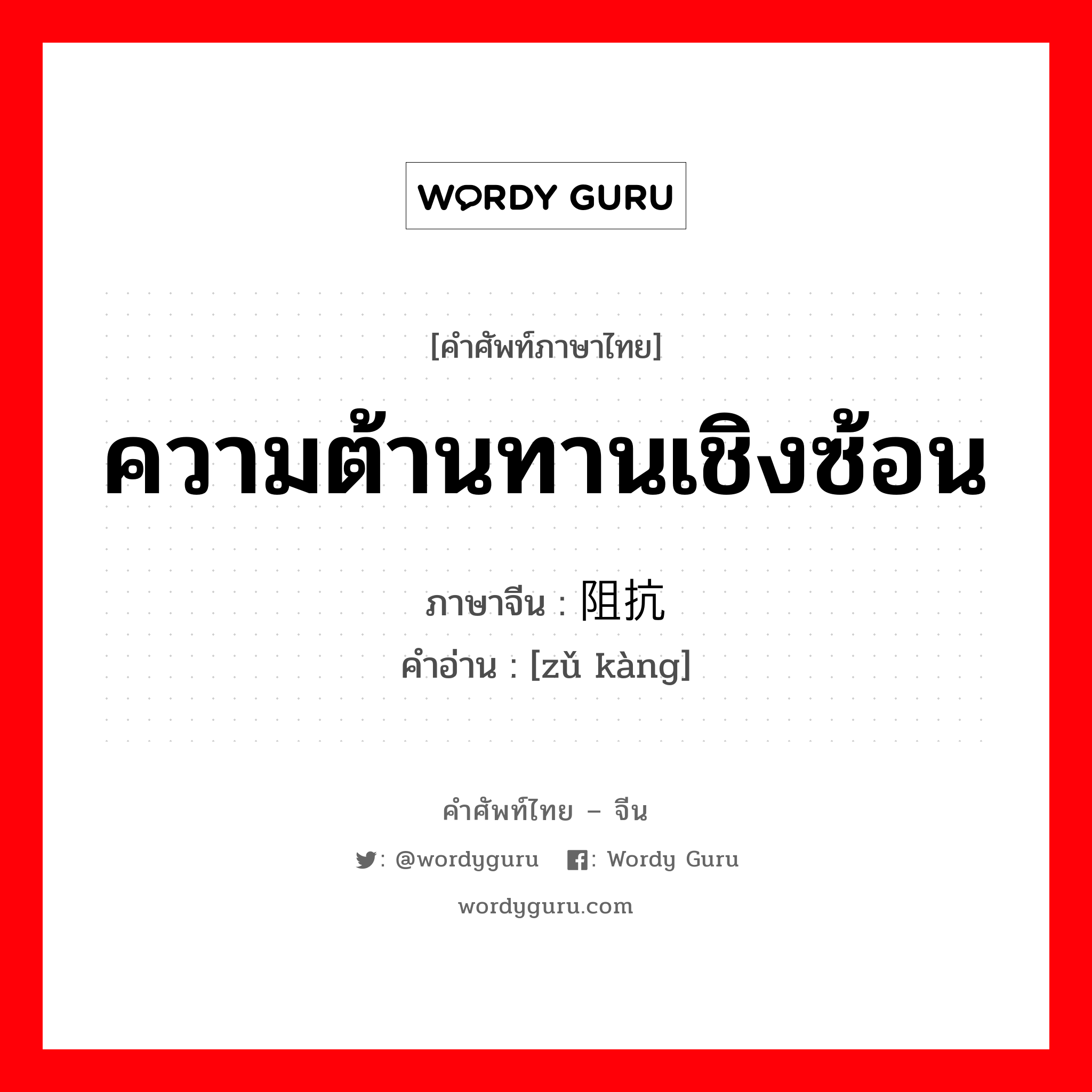 ความต้านทานเชิงซ้อน ภาษาจีนคืออะไร, คำศัพท์ภาษาไทย - จีน ความต้านทานเชิงซ้อน ภาษาจีน 阻抗 คำอ่าน [zǔ kàng]