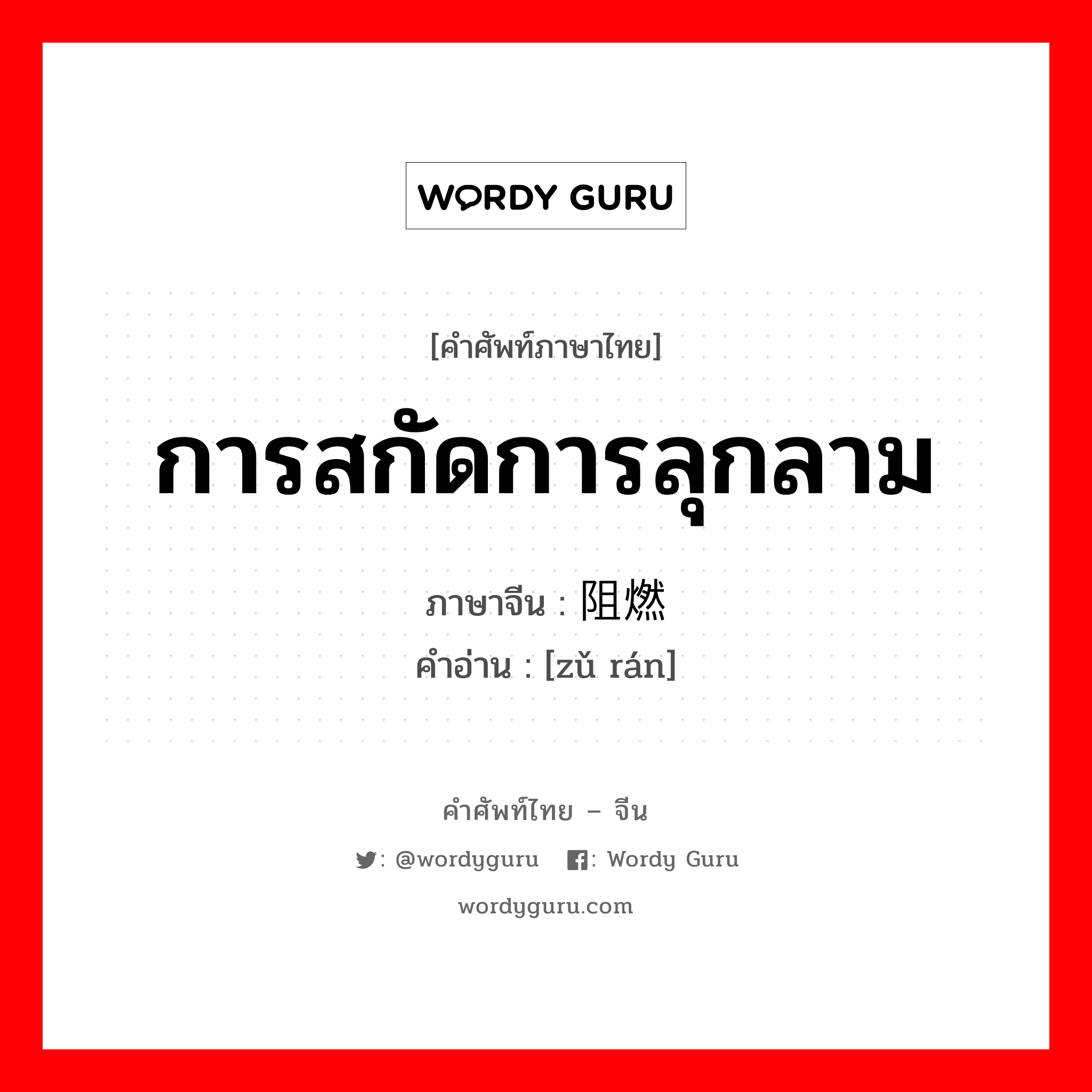 การสกัดการลุกลาม ภาษาจีนคืออะไร, คำศัพท์ภาษาไทย - จีน การสกัดการลุกลาม ภาษาจีน 阻燃 คำอ่าน [zǔ rán]