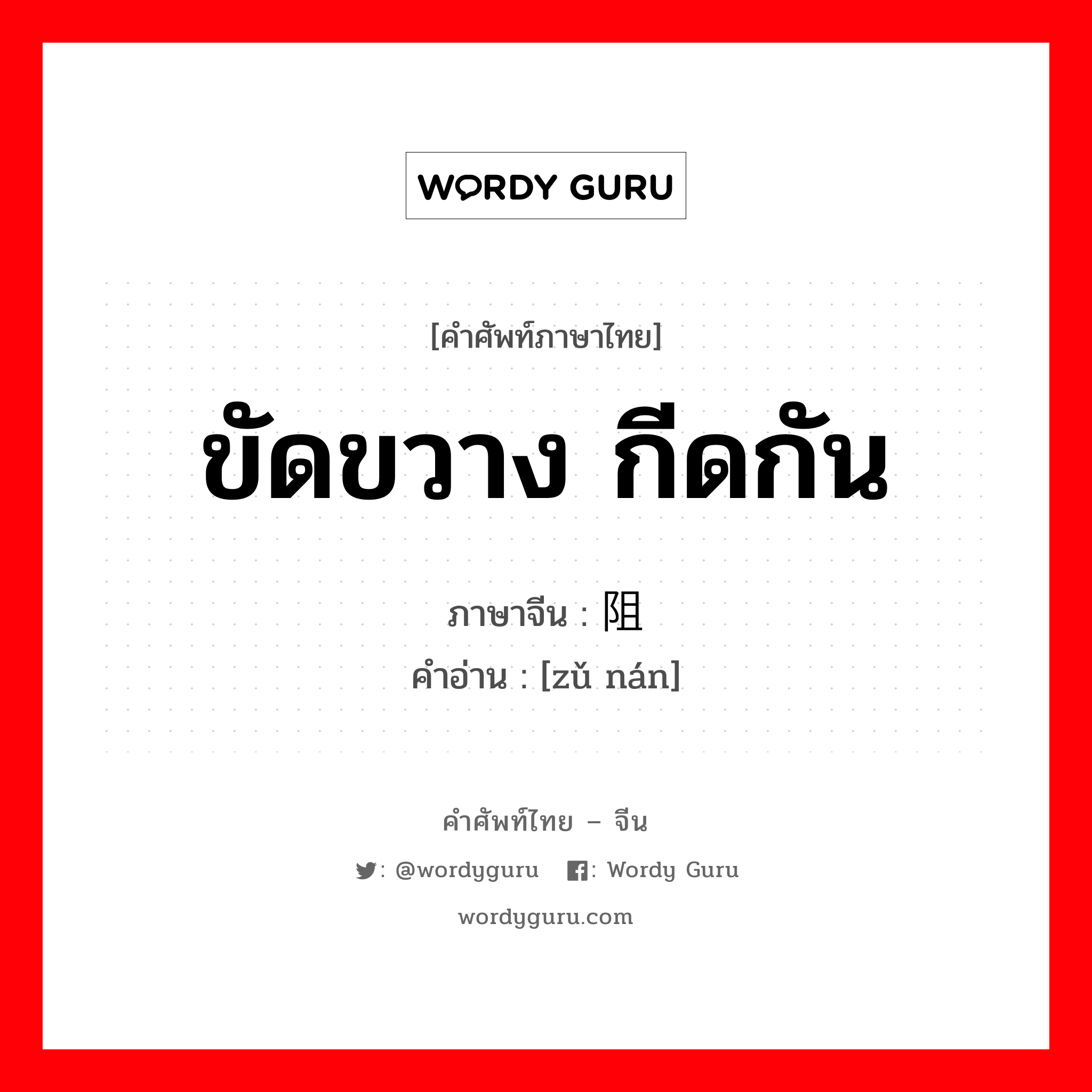 ขัดขวาง กีดกัน ภาษาจีนคืออะไร, คำศัพท์ภาษาไทย - จีน ขัดขวาง กีดกัน ภาษาจีน 阻难 คำอ่าน [zǔ nán]