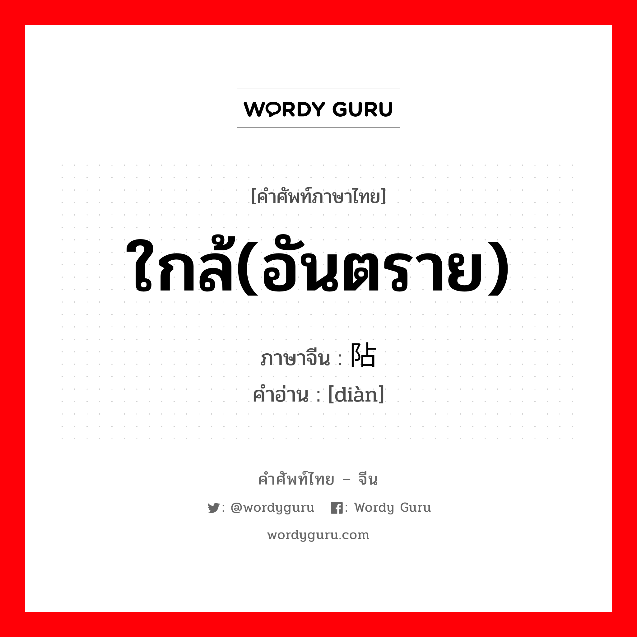 ใกล้(อันตราย) ภาษาจีนคืออะไร, คำศัพท์ภาษาไทย - จีน ใกล้(อันตราย) ภาษาจีน 阽 คำอ่าน [diàn]