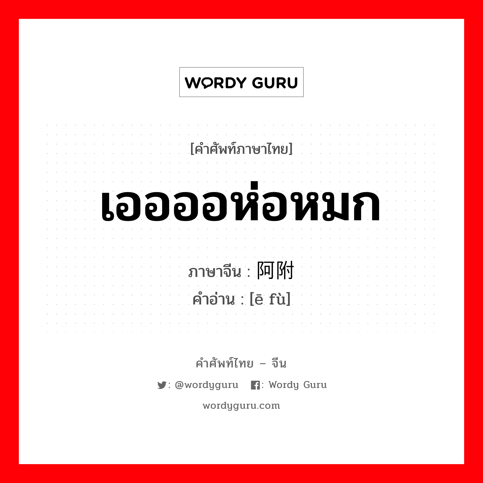 เออออห่อหมก ภาษาจีนคืออะไร, คำศัพท์ภาษาไทย - จีน เออออห่อหมก ภาษาจีน 阿附 คำอ่าน [ē fù]