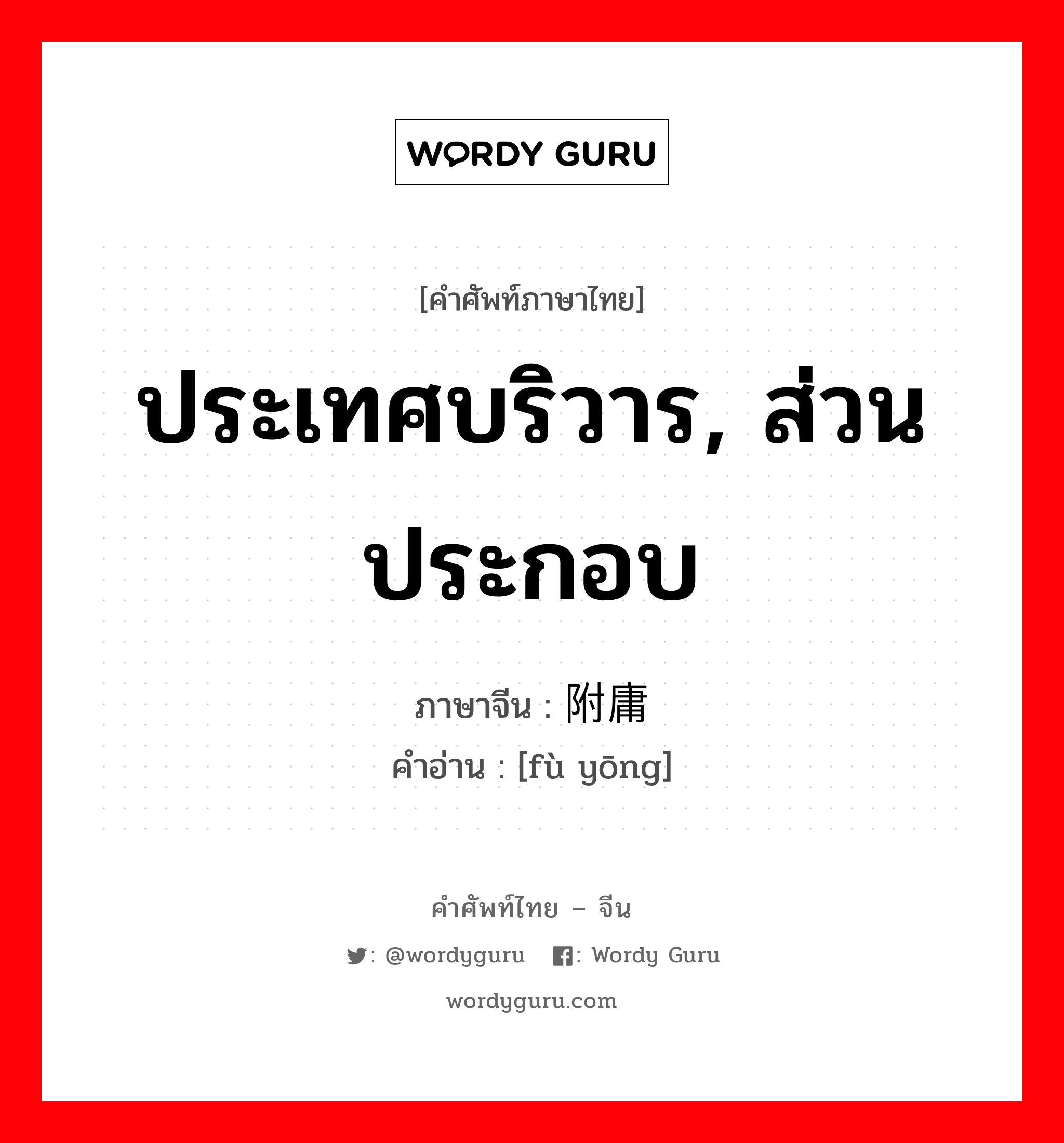 ประเทศบริวาร, ส่วนประกอบ ภาษาจีนคืออะไร, คำศัพท์ภาษาไทย - จีน ประเทศบริวาร, ส่วนประกอบ ภาษาจีน 附庸 คำอ่าน [fù yōng]