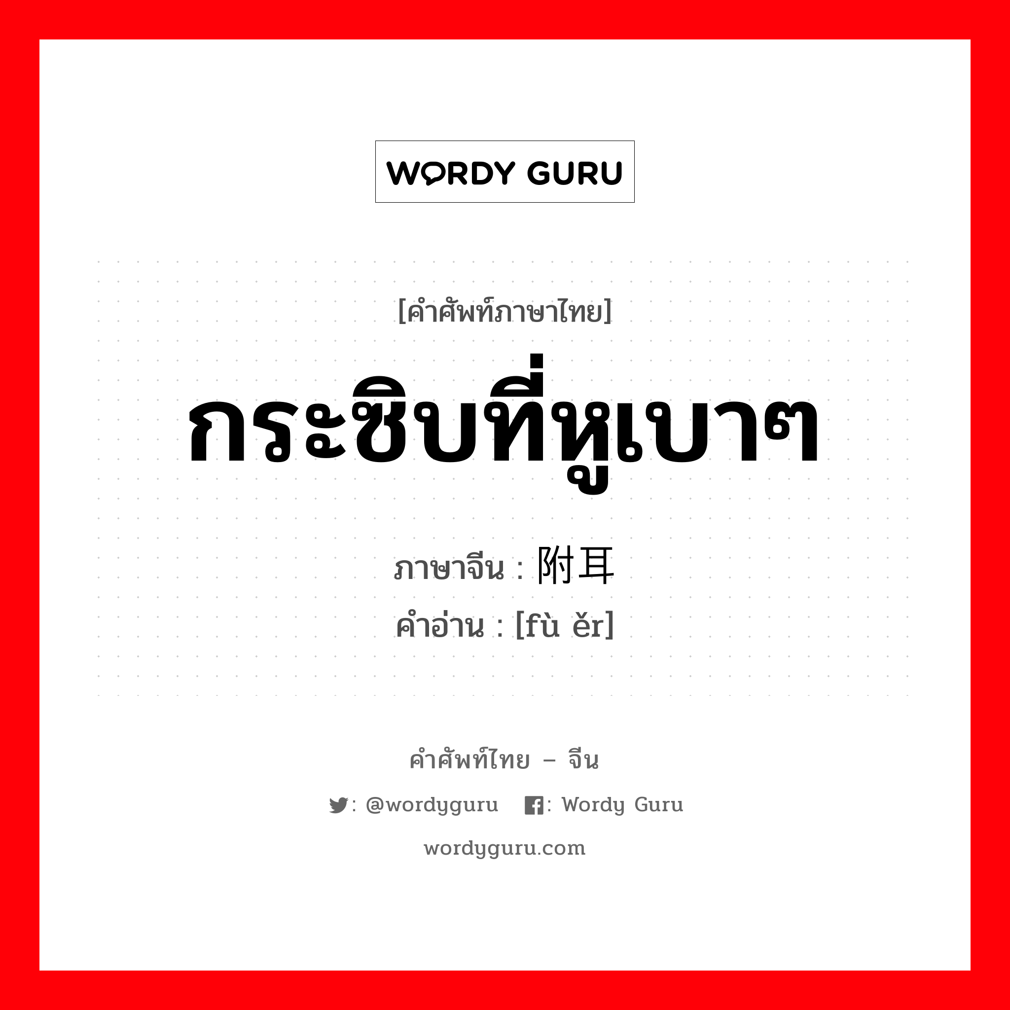 กระซิบที่หูเบาๆ ภาษาจีนคืออะไร, คำศัพท์ภาษาไทย - จีน กระซิบที่หูเบาๆ ภาษาจีน 附耳 คำอ่าน [fù ěr]