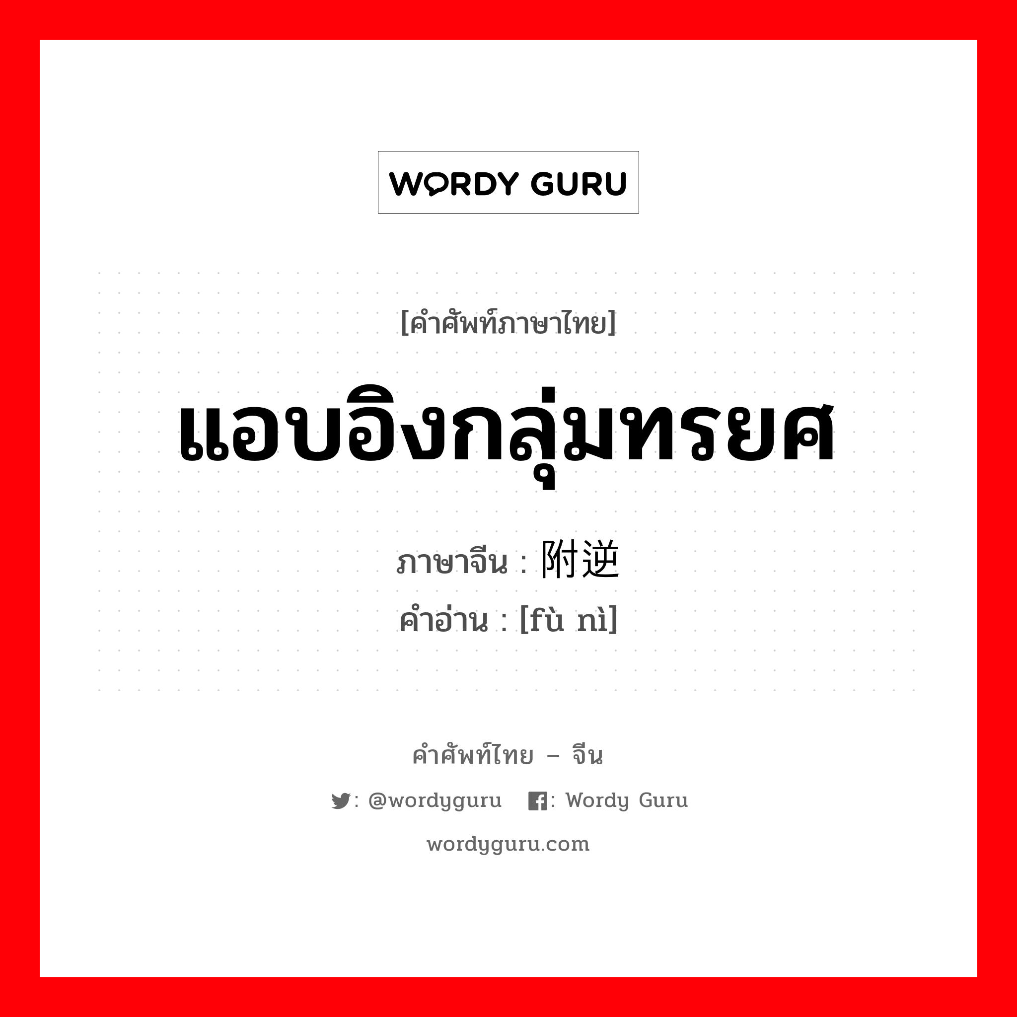 แอบอิงกลุ่มทรยศ ภาษาจีนคืออะไร, คำศัพท์ภาษาไทย - จีน แอบอิงกลุ่มทรยศ ภาษาจีน 附逆 คำอ่าน [fù nì]