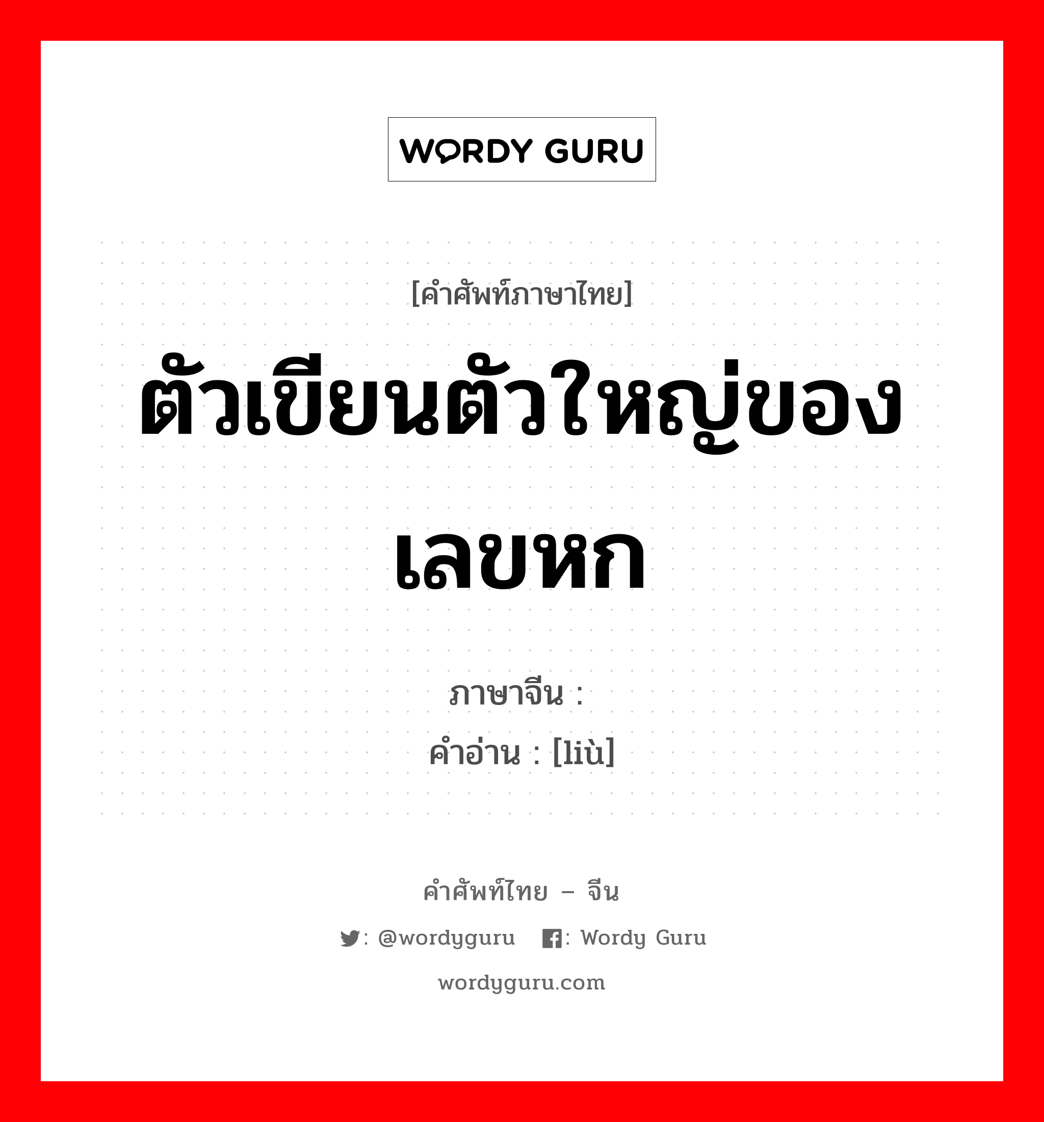 ตัวเขียนตัวใหญ่ของเลขหก ภาษาจีนคืออะไร, คำศัพท์ภาษาไทย - จีน ตัวเขียนตัวใหญ่ของเลขหก ภาษาจีน 陆 คำอ่าน [liù]