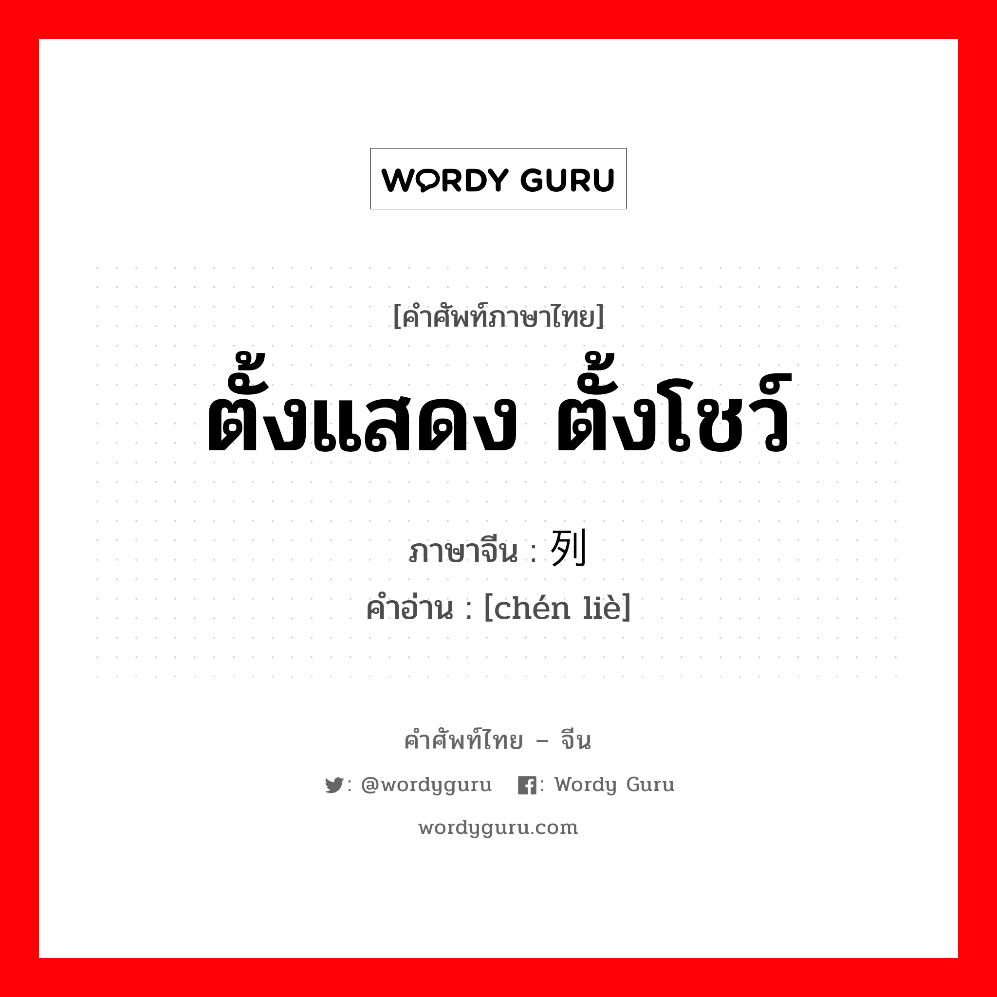 ตั้งแสดง ตั้งโชว์ ภาษาจีนคืออะไร, คำศัพท์ภาษาไทย - จีน ตั้งแสดง ตั้งโชว์ ภาษาจีน 陈列 คำอ่าน [chén liè]