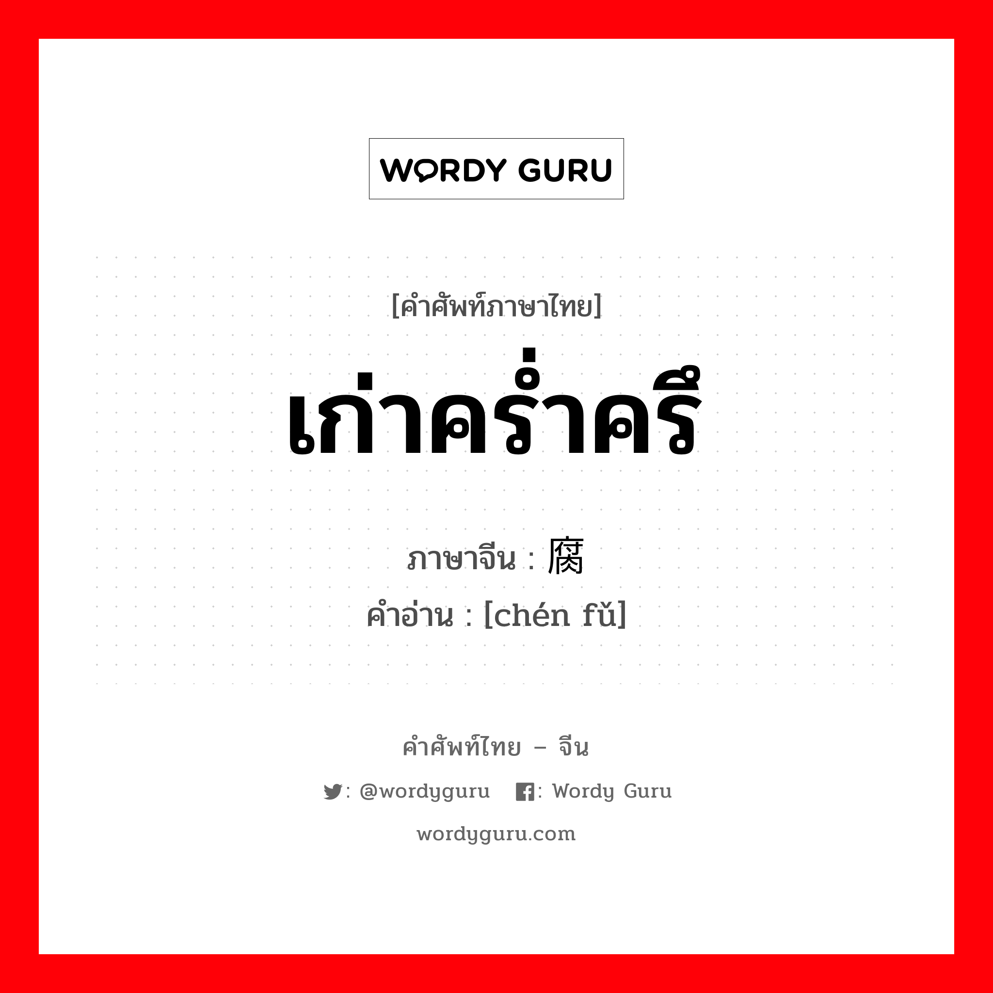 เก่าคร่ำครึ ภาษาจีนคืออะไร, คำศัพท์ภาษาไทย - จีน เก่าคร่ำครึ ภาษาจีน 陈腐 คำอ่าน [chén fǔ]