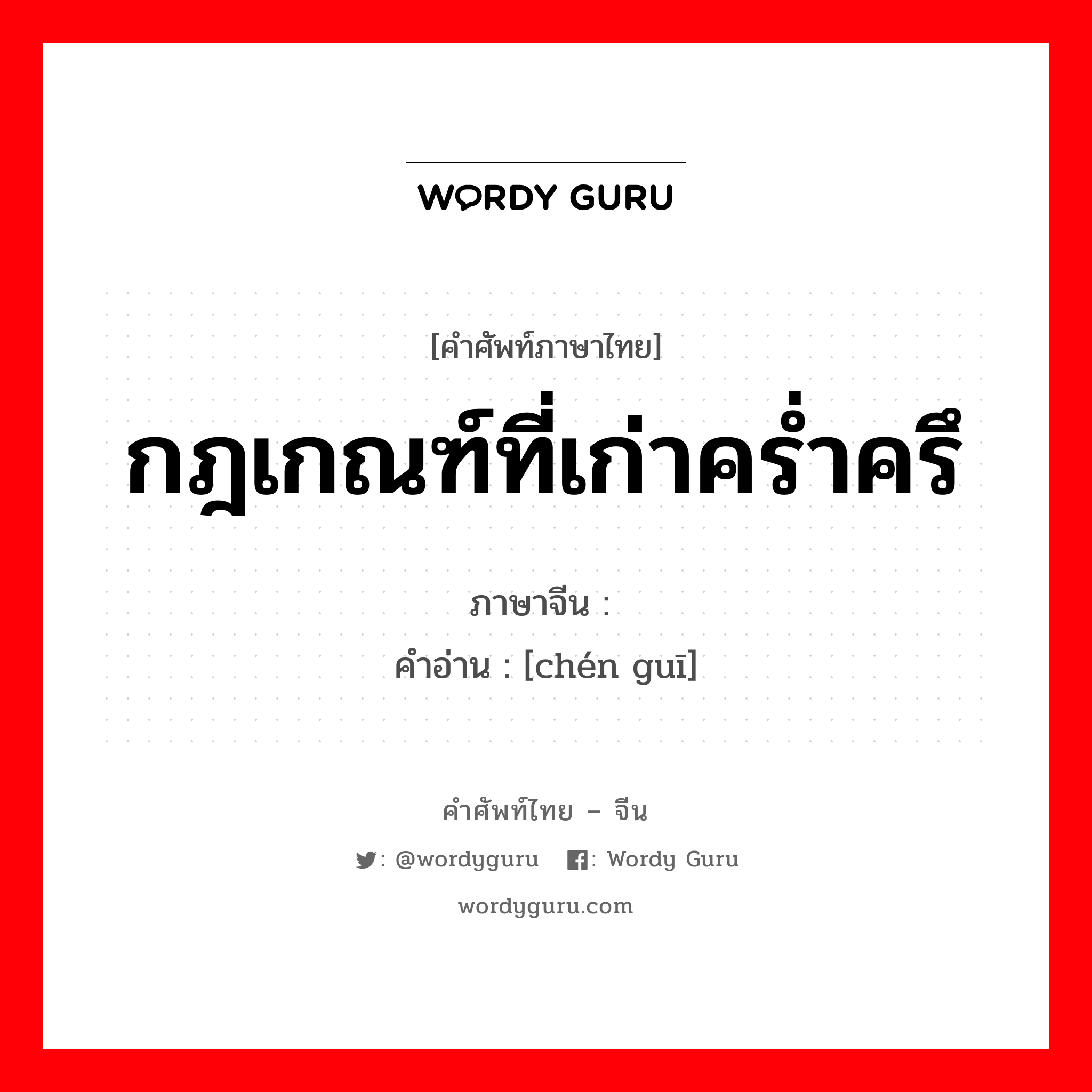 กฎเกณฑ์ที่เก่าคร่ำครึ ภาษาจีนคืออะไร, คำศัพท์ภาษาไทย - จีน กฎเกณฑ์ที่เก่าคร่ำครึ ภาษาจีน 陈规 คำอ่าน [chén guī]