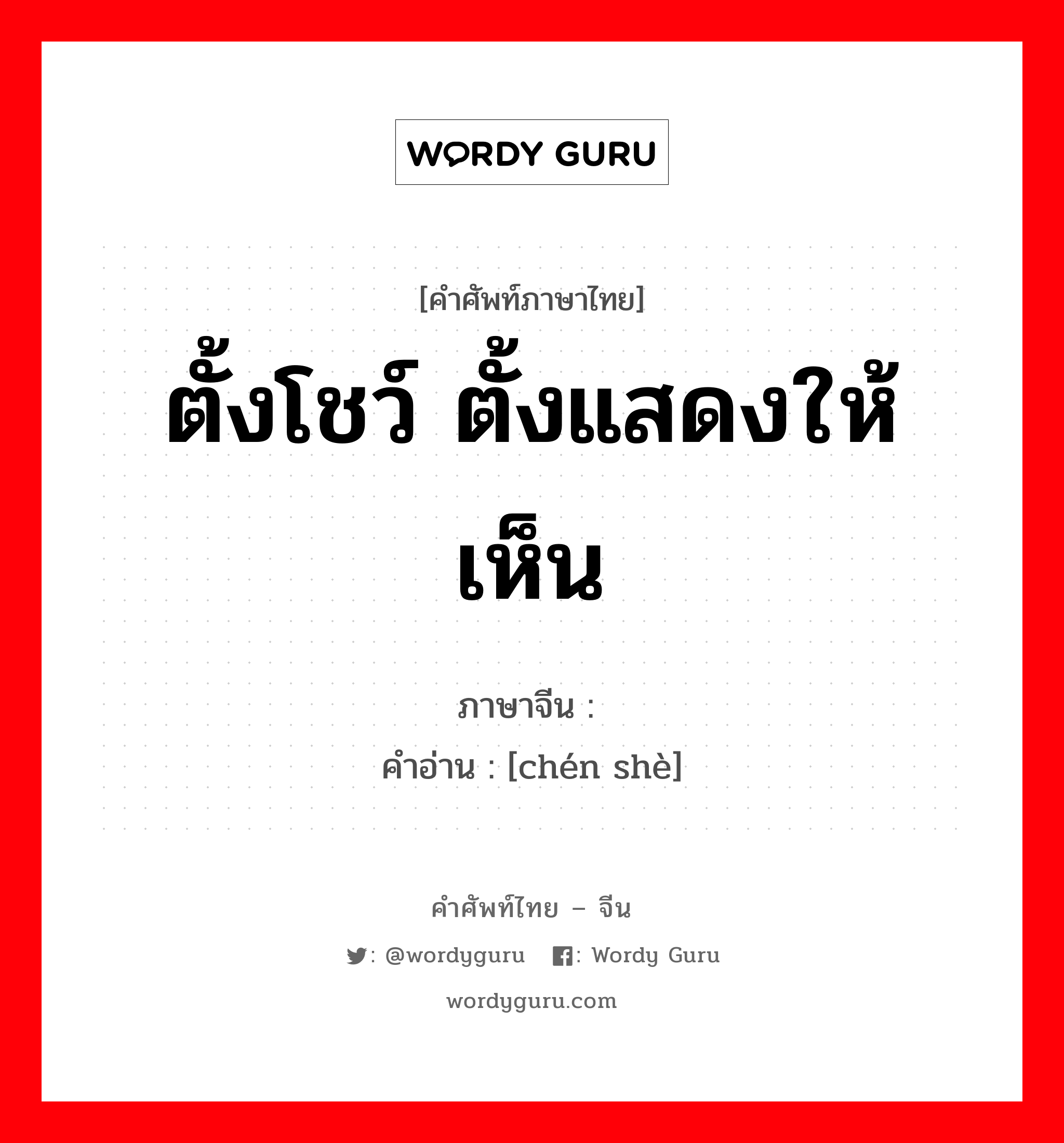 ตั้งโชว์ ตั้งแสดงให้เห็น ภาษาจีนคืออะไร, คำศัพท์ภาษาไทย - จีน ตั้งโชว์ ตั้งแสดงให้เห็น ภาษาจีน 陈设 คำอ่าน [chén shè]