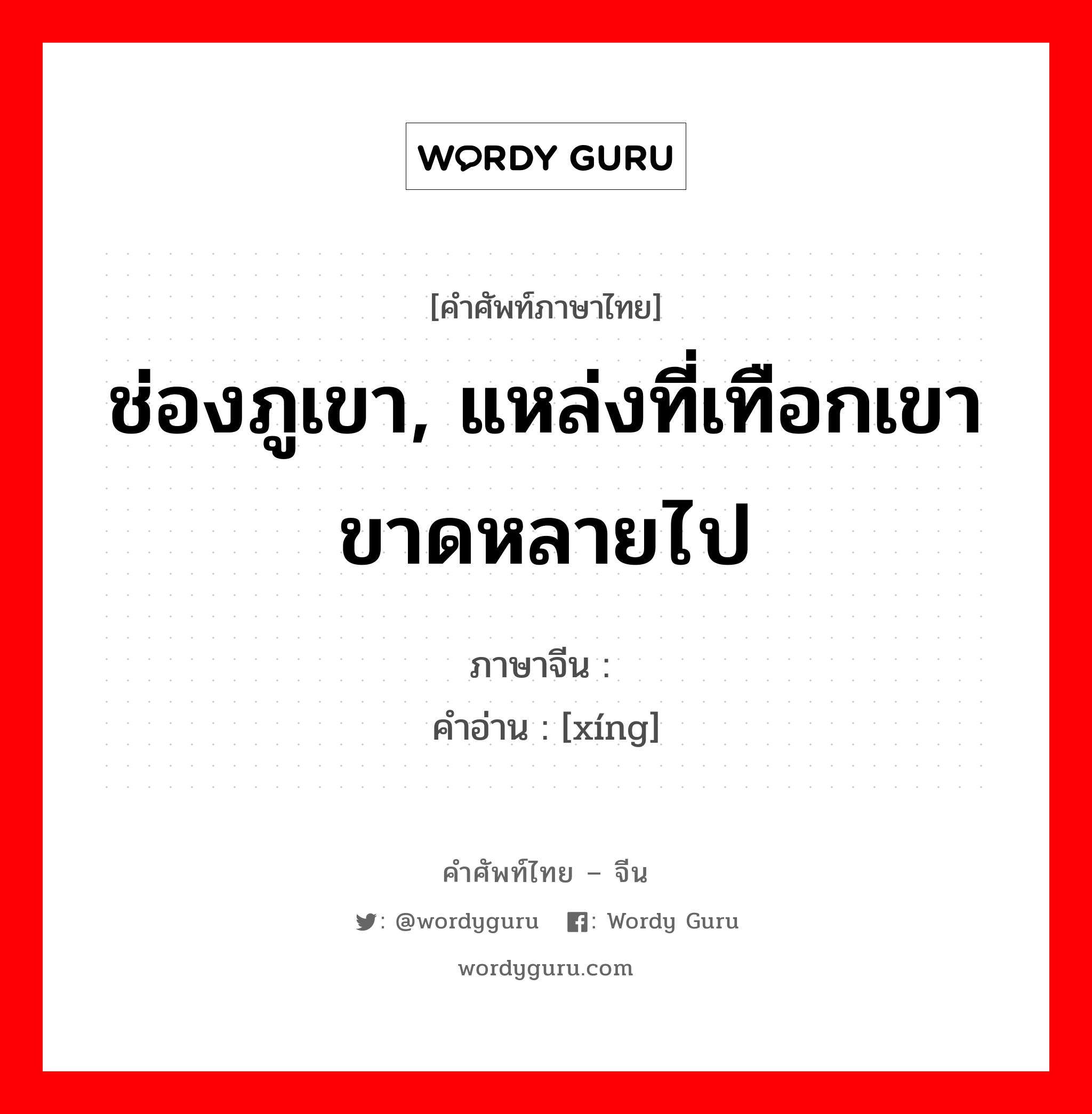 ช่องภูเขา, แหล่งที่เทือกเขาขาดหลายไป ภาษาจีนคืออะไร, คำศัพท์ภาษาไทย - จีน ช่องภูเขา, แหล่งที่เทือกเขาขาดหลายไป ภาษาจีน 陉 คำอ่าน [xíng]