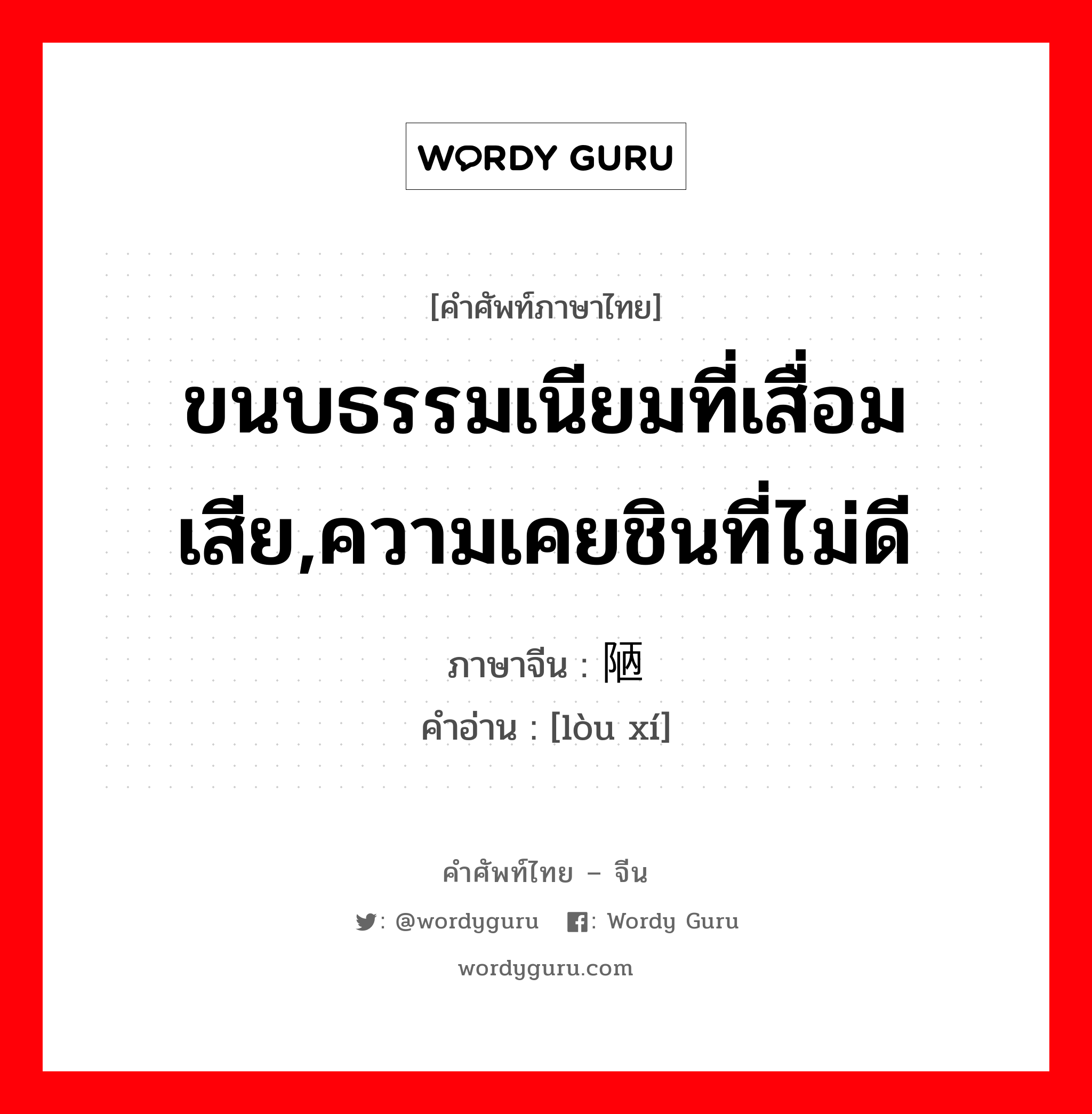 ขนบธรรมเนียมที่เสื่อมเสีย,ความเคยชินที่ไม่ดี ภาษาจีนคืออะไร, คำศัพท์ภาษาไทย - จีน ขนบธรรมเนียมที่เสื่อมเสีย,ความเคยชินที่ไม่ดี ภาษาจีน 陋习 คำอ่าน [lòu xí]