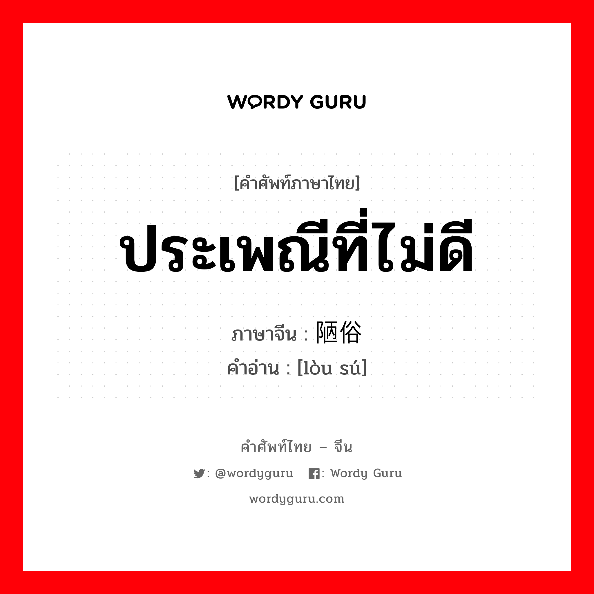 ประเพณีที่ไม่ดี ภาษาจีนคืออะไร, คำศัพท์ภาษาไทย - จีน ประเพณีที่ไม่ดี ภาษาจีน 陋俗 คำอ่าน [lòu sú]