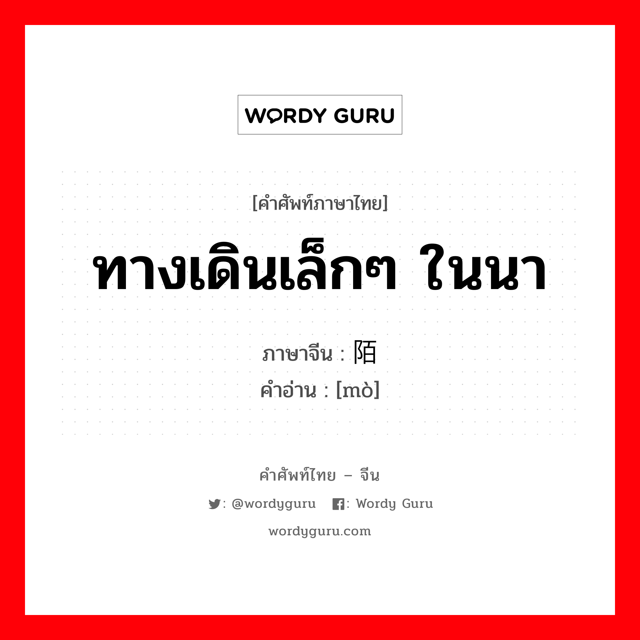 ทางเดินเล็กๆ ในนา ภาษาจีนคืออะไร, คำศัพท์ภาษาไทย - จีน ทางเดินเล็กๆ ในนา ภาษาจีน 陌 คำอ่าน [mò]