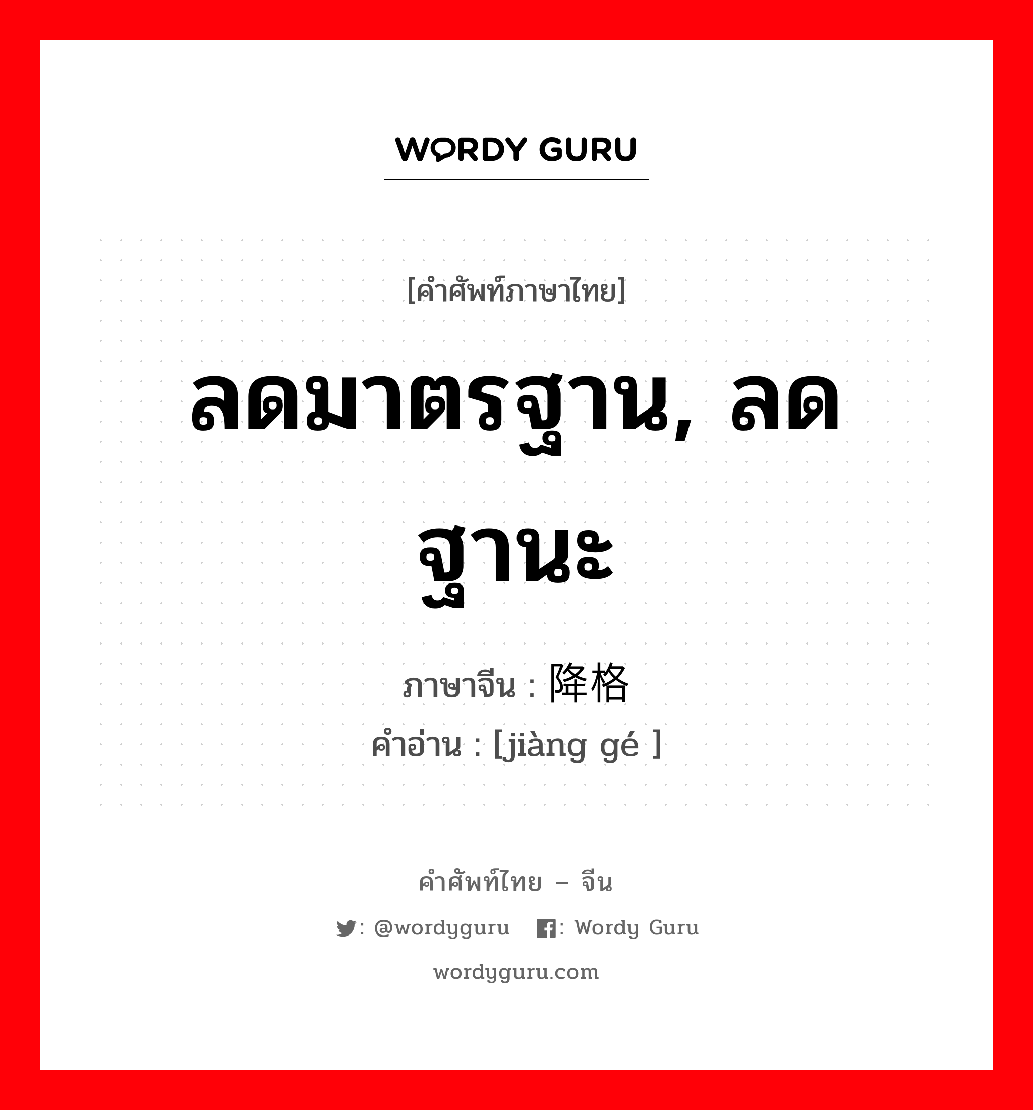 ลดมาตรฐาน, ลดฐานะ ภาษาจีนคืออะไร, คำศัพท์ภาษาไทย - จีน ลดมาตรฐาน, ลดฐานะ ภาษาจีน 降格 คำอ่าน [jiàng gé ]