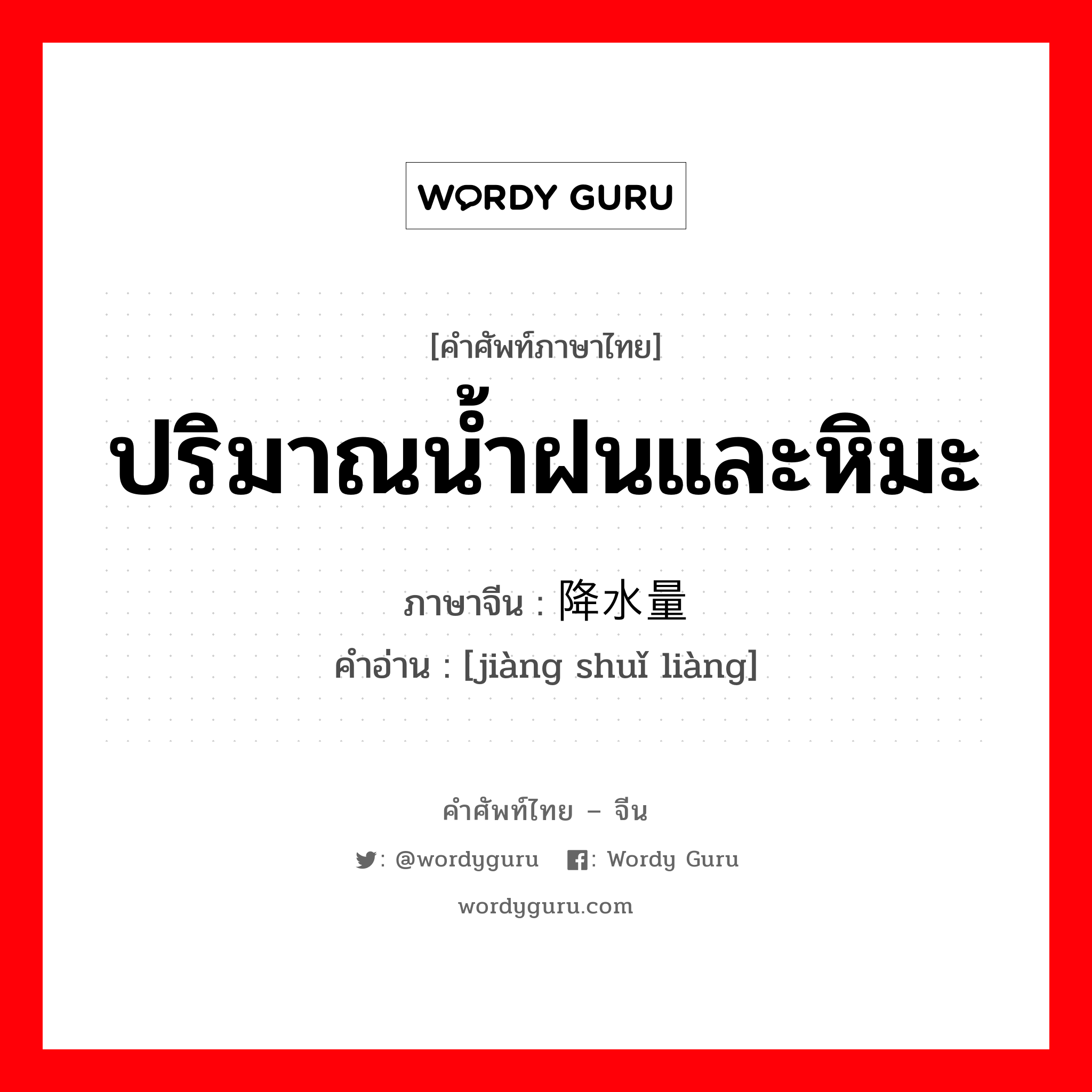 ปริมาณน้ำฝนและหิมะ ภาษาจีนคืออะไร, คำศัพท์ภาษาไทย - จีน ปริมาณน้ำฝนและหิมะ ภาษาจีน 降水量 คำอ่าน [jiàng shuǐ liàng]