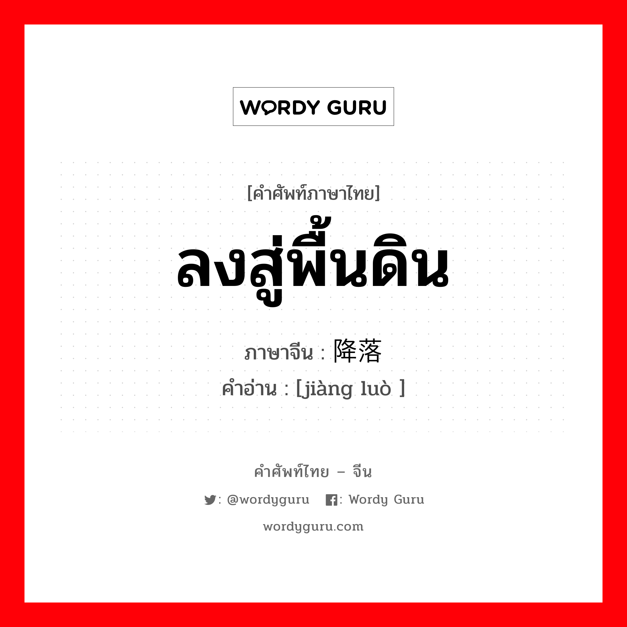 ลงสู่พื้นดิน ภาษาจีนคืออะไร, คำศัพท์ภาษาไทย - จีน ลงสู่พื้นดิน ภาษาจีน 降落 คำอ่าน [jiàng luò ]