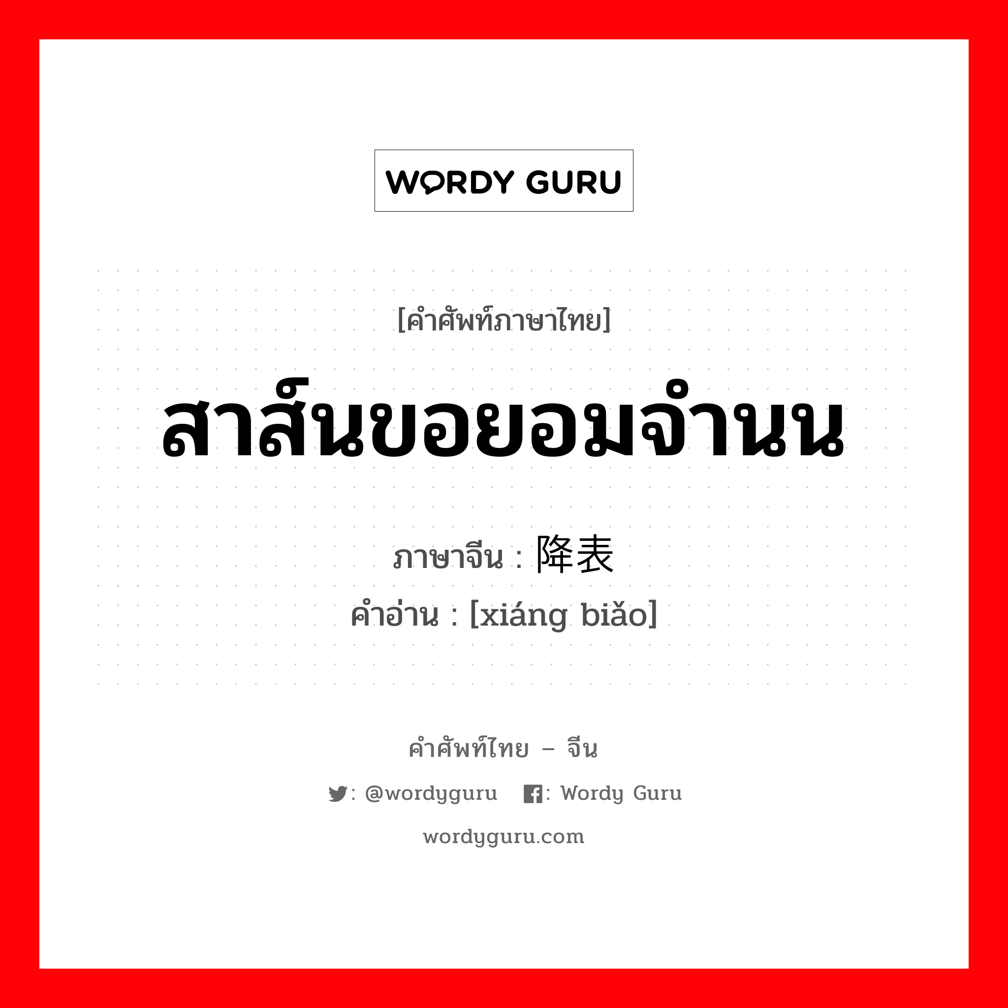 สาส์นขอยอมจำนน ภาษาจีนคืออะไร, คำศัพท์ภาษาไทย - จีน สาส์นขอยอมจำนน ภาษาจีน 降表 คำอ่าน [xiáng biǎo]