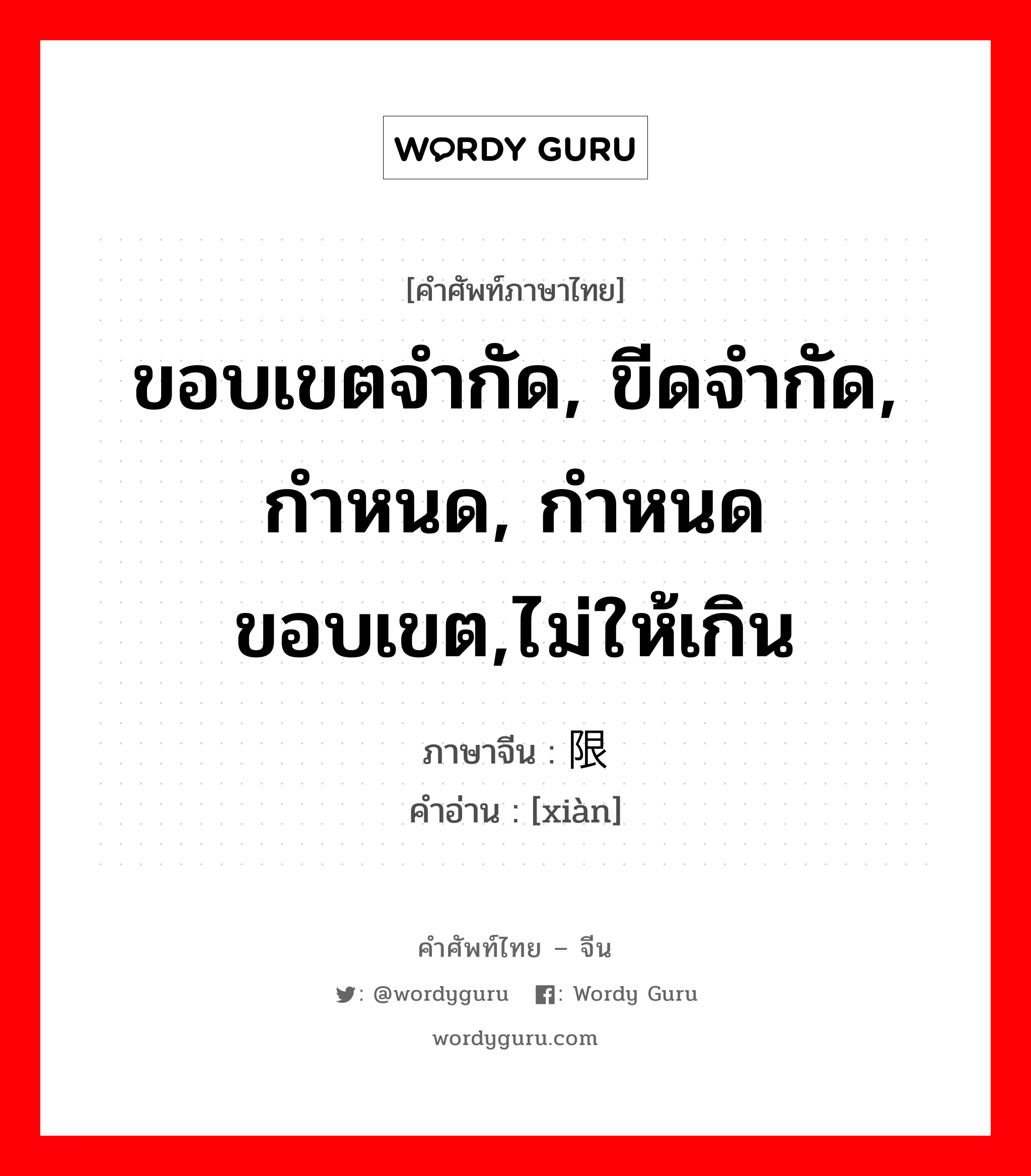 ขอบเขตจำกัด, ขีดจำกัด, กำหนด, กำหนดขอบเขต,ไม่ให้เกิน ภาษาจีนคืออะไร, คำศัพท์ภาษาไทย - จีน ขอบเขตจำกัด, ขีดจำกัด, กำหนด, กำหนดขอบเขต,ไม่ให้เกิน ภาษาจีน 限 คำอ่าน [xiàn]