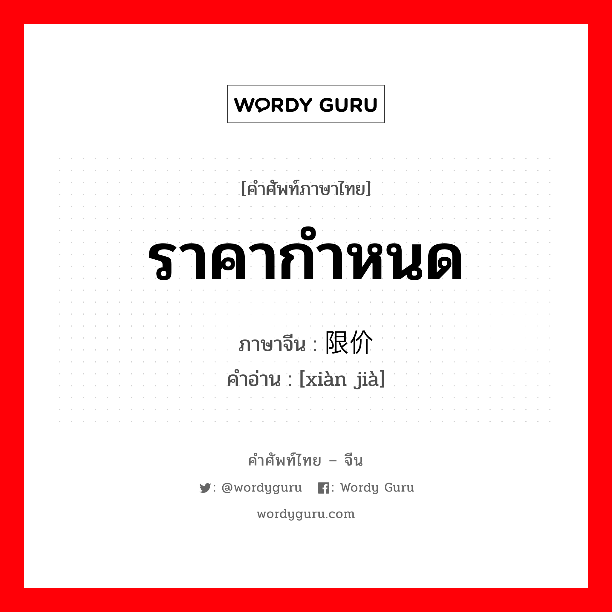 ราคากำหนด ภาษาจีนคืออะไร, คำศัพท์ภาษาไทย - จีน ราคากำหนด ภาษาจีน 限价 คำอ่าน [xiàn jià]