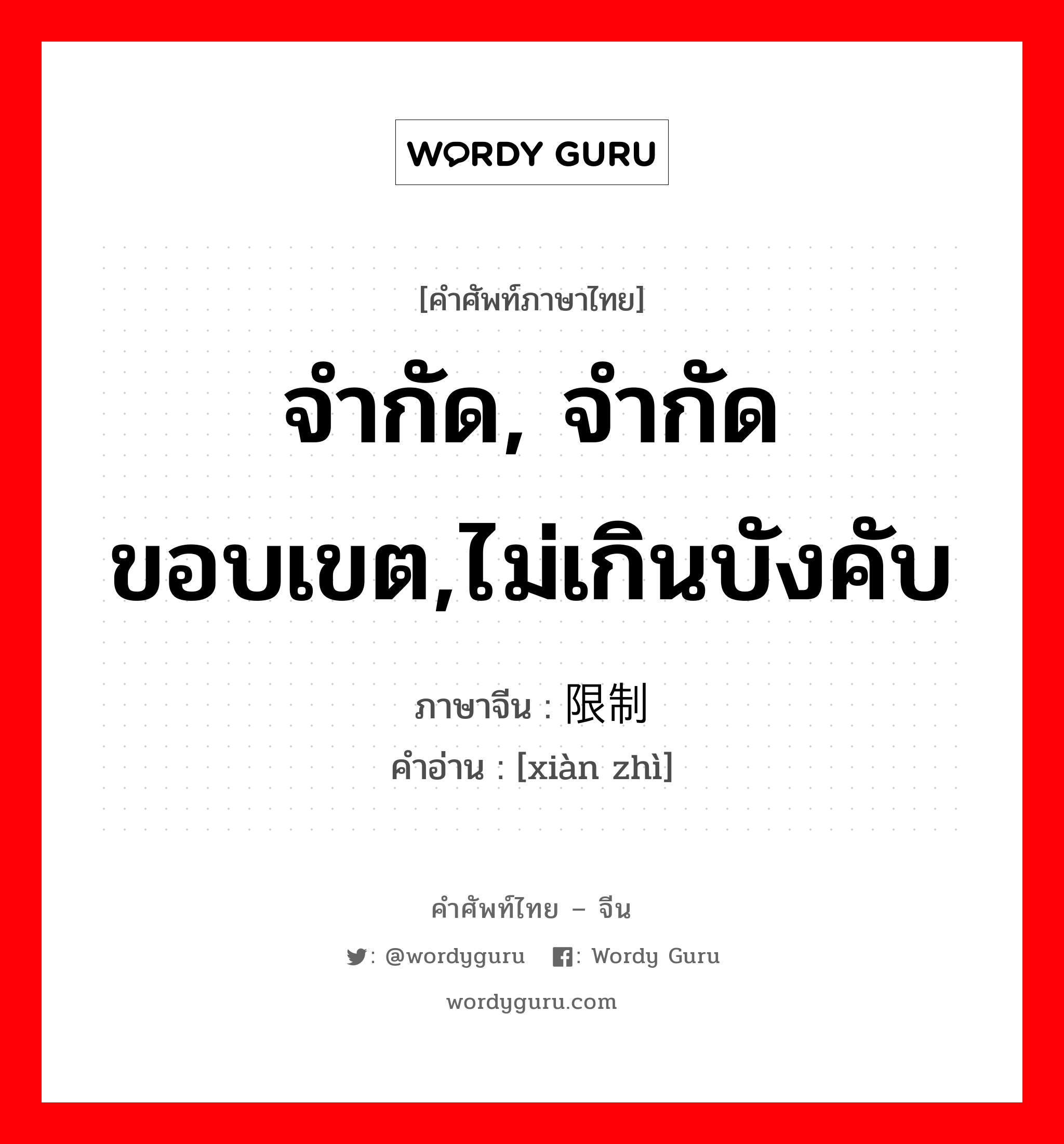 จำกัด, จำกัดขอบเขต,ไม่เกินบังคับ ภาษาจีนคืออะไร, คำศัพท์ภาษาไทย - จีน จำกัด, จำกัดขอบเขต,ไม่เกินบังคับ ภาษาจีน 限制 คำอ่าน [xiàn zhì]