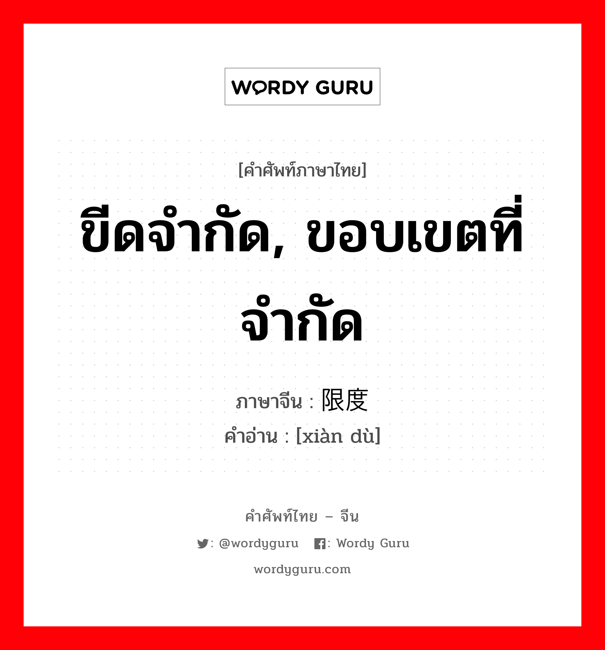 ขีดจำกัด, ขอบเขตที่จำกัด ภาษาจีนคืออะไร, คำศัพท์ภาษาไทย - จีน ขีดจำกัด, ขอบเขตที่จำกัด ภาษาจีน 限度 คำอ่าน [xiàn dù]