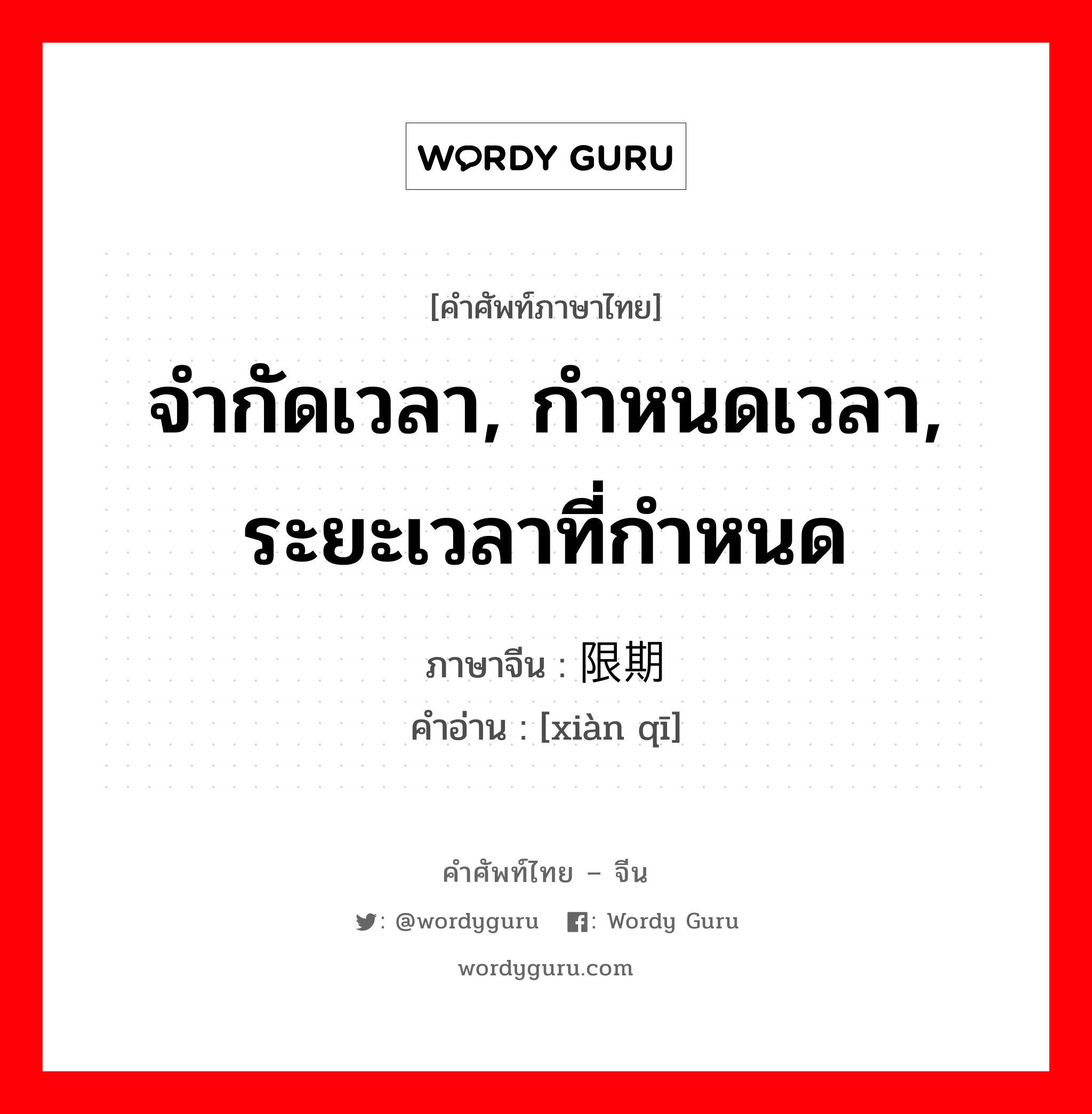 จำกัดเวลา, กำหนดเวลา, ระยะเวลาที่กำหนด ภาษาจีนคืออะไร, คำศัพท์ภาษาไทย - จีน จำกัดเวลา, กำหนดเวลา, ระยะเวลาที่กำหนด ภาษาจีน 限期 คำอ่าน [xiàn qī]