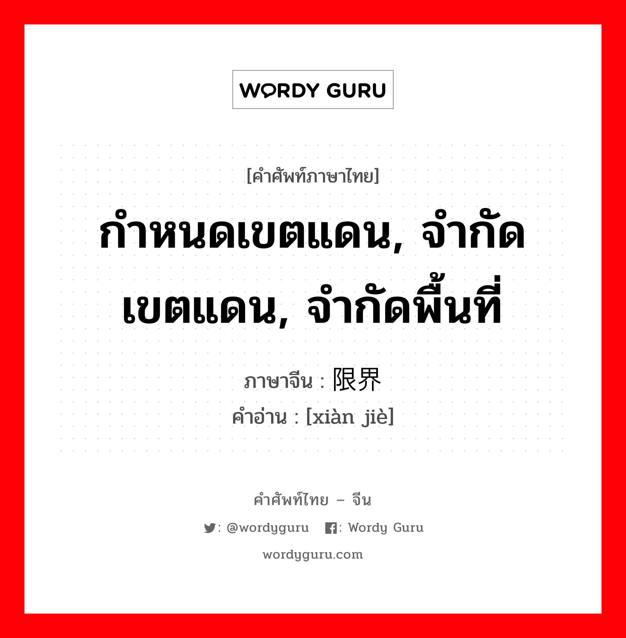 กำหนดเขตแดน, จำกัดเขตแดน, จำกัดพื้นที่ ภาษาจีนคืออะไร, คำศัพท์ภาษาไทย - จีน กำหนดเขตแดน, จำกัดเขตแดน, จำกัดพื้นที่ ภาษาจีน 限界 คำอ่าน [xiàn jiè]