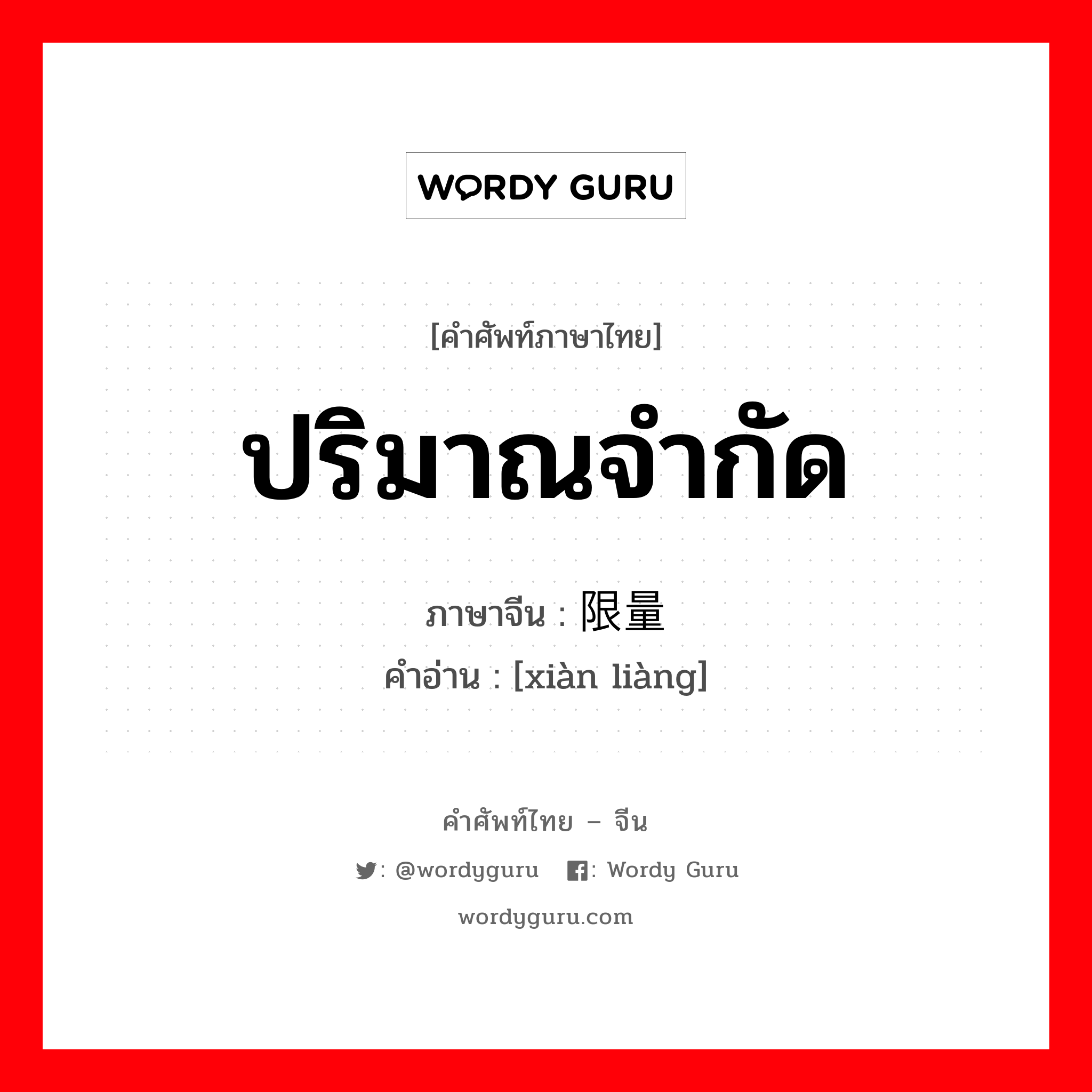 ปริมาณจำกัด ภาษาจีนคืออะไร, คำศัพท์ภาษาไทย - จีน ปริมาณจำกัด ภาษาจีน 限量 คำอ่าน [xiàn liàng]