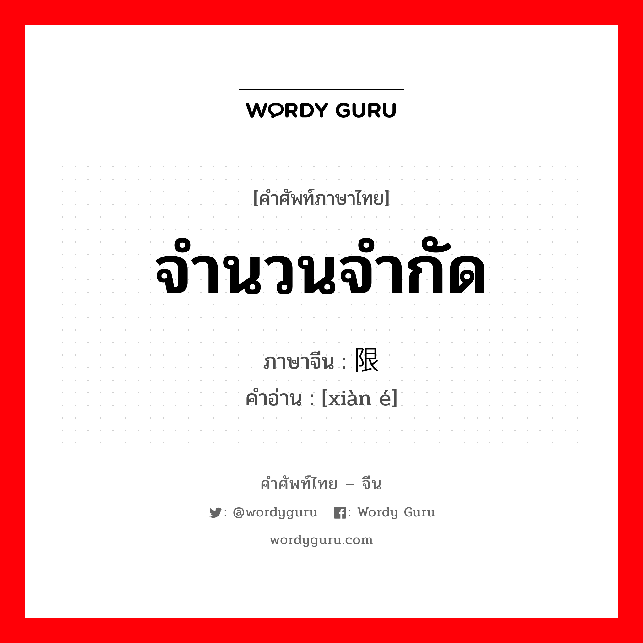 จำนวนจำกัด ภาษาจีนคืออะไร, คำศัพท์ภาษาไทย - จีน จำนวนจำกัด ภาษาจีน 限额 คำอ่าน [xiàn é]